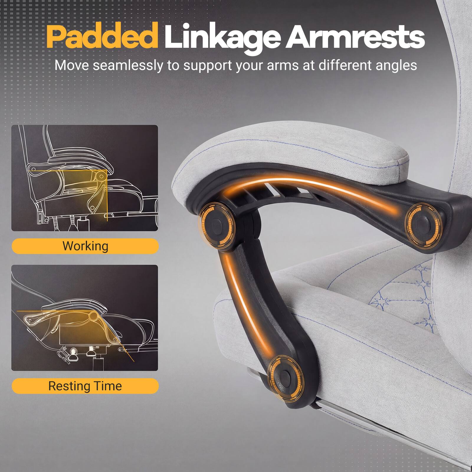 Padded Linkage Armrests  
Move seamlessly to support your arms at different angles  

Working  
Resting Time