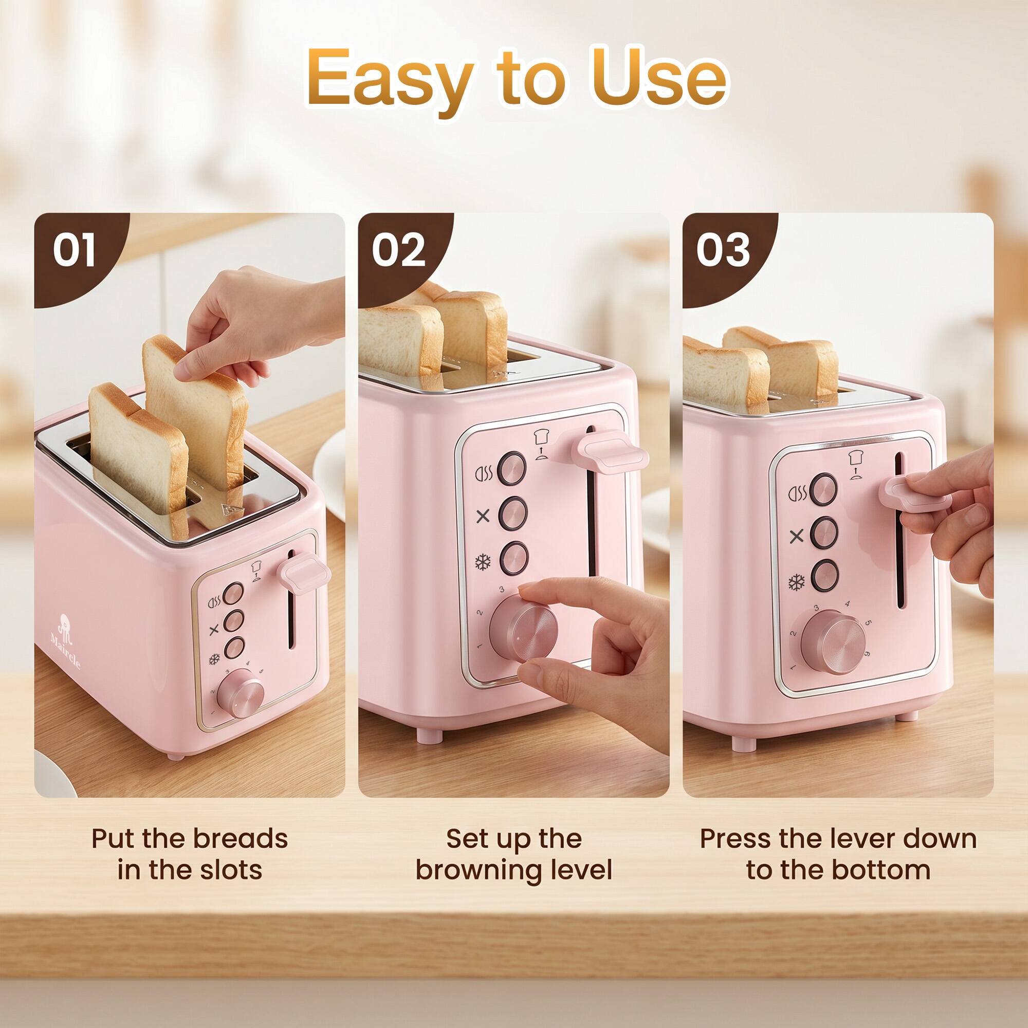 Easy to Use

01 Put the breads in the slots

02 Set up the browning level

03 Press the lever down to the bottom
