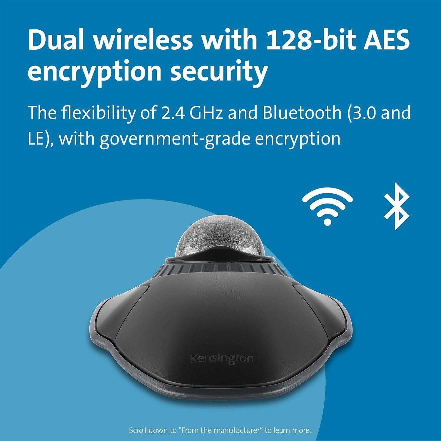 Dual wireless with 128-bit AES encryption security

The flexibility of 2.4 GHz and Bluetooth (3.0 and LE), with government-grade encryption

Scroll down to "From the manufacturer" to learn more.