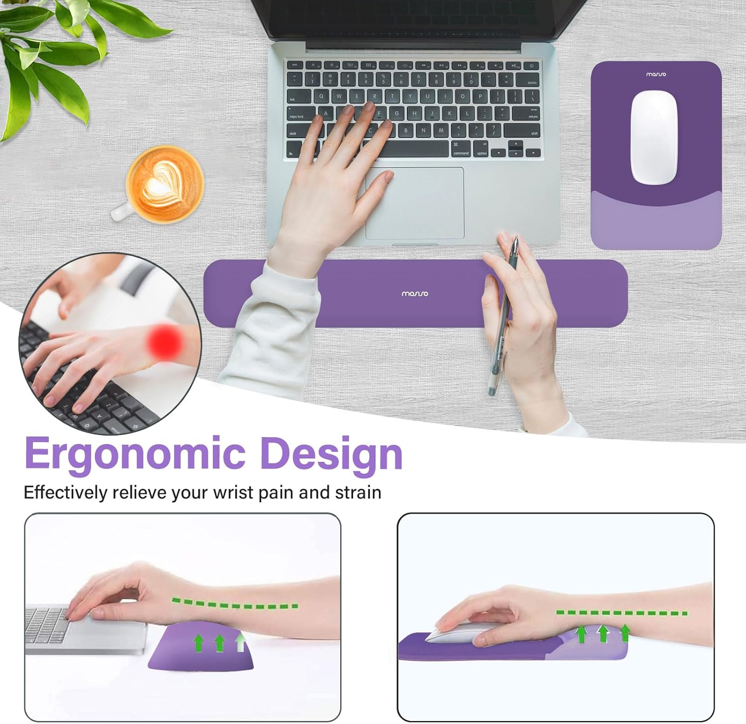 Ergonomic Design  
Effectively relieve your wrist pain and strain