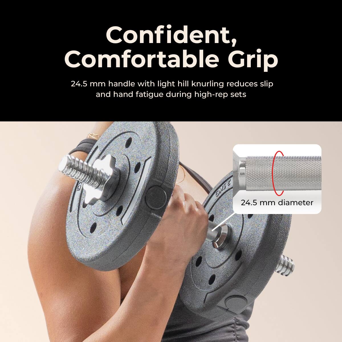 Confident, Comfortable Grip

24.5 mm handle with light hill knurling reduces slip and hand fatigue during high-rep sets

24.5 mm diameter