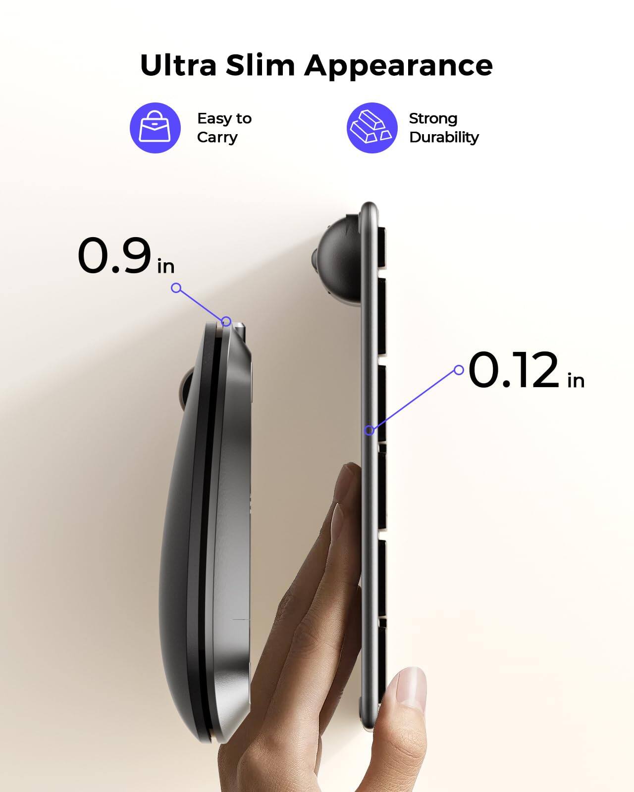 Ultra Slim Appearance

- Easy to Carry
- Strong Durability

0.9 in

0.12 in