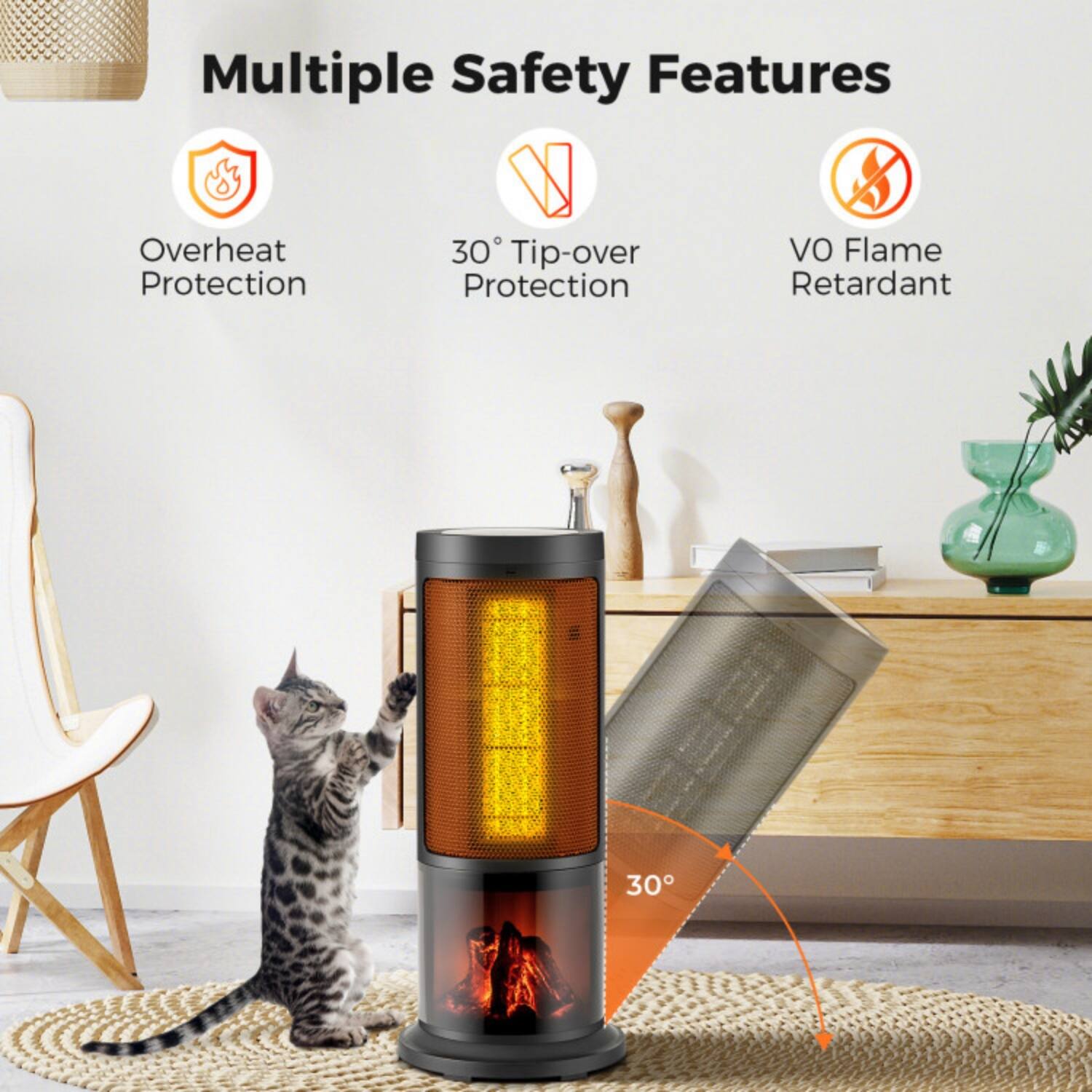 Multiple Safety Features  
- Overheat Protection  
- 30° Tip-over Protection  
- VO Flame Retardant