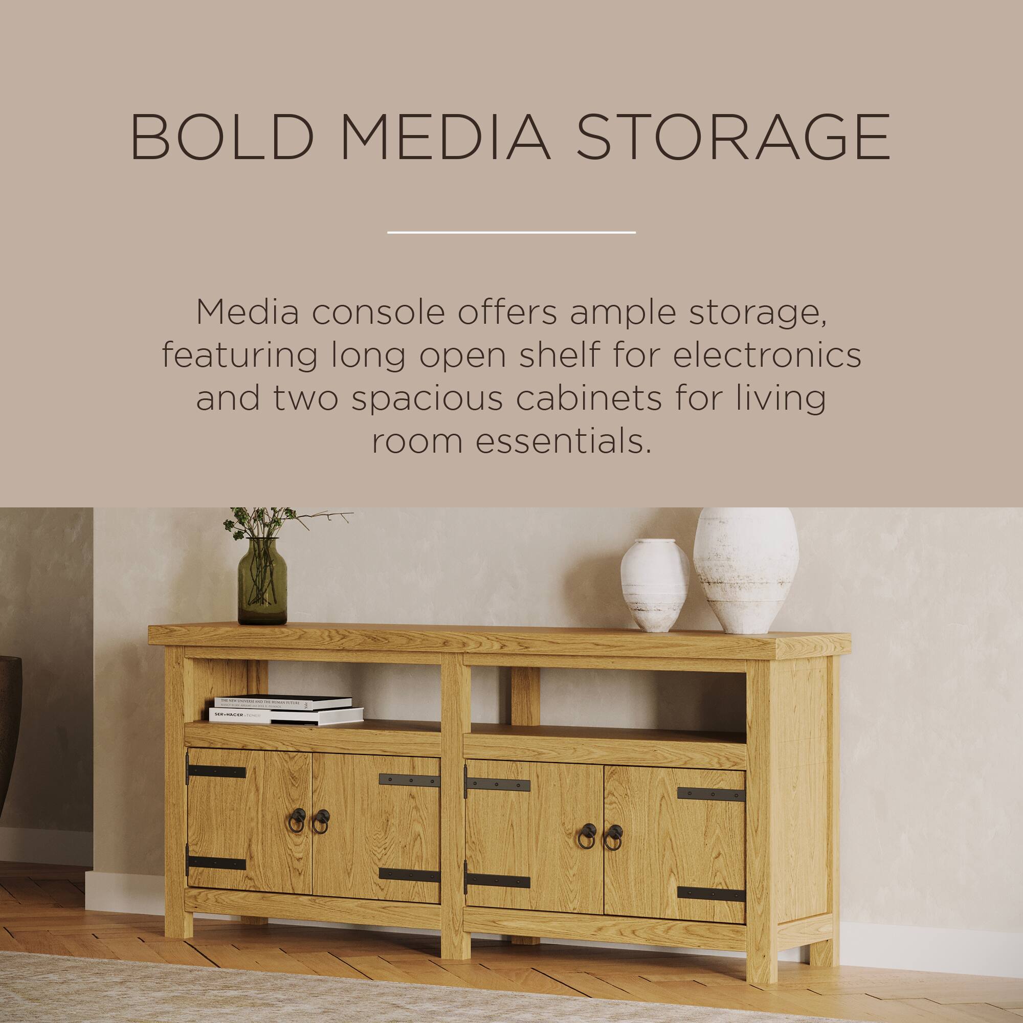 BOLD MEDIA STORAGE

Media console offers ample storage, featuring long open shelf for electronics and two spacious cabinets for living room essentials.