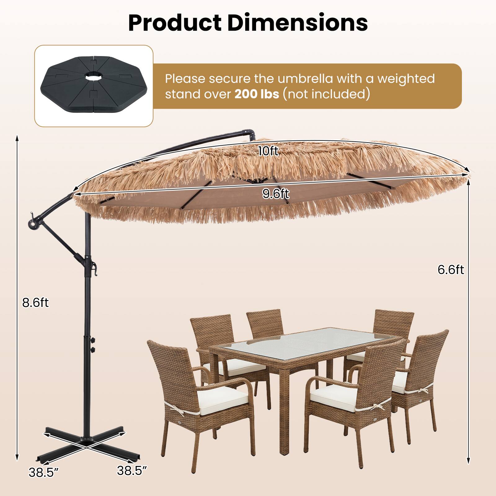 Product Dimensions

Please secure the umbrella with a weighted stand over 200 lbs (not included)

10ft  
9.6ft  
6.6ft  
8.6ft  
38.5"  
38.5"