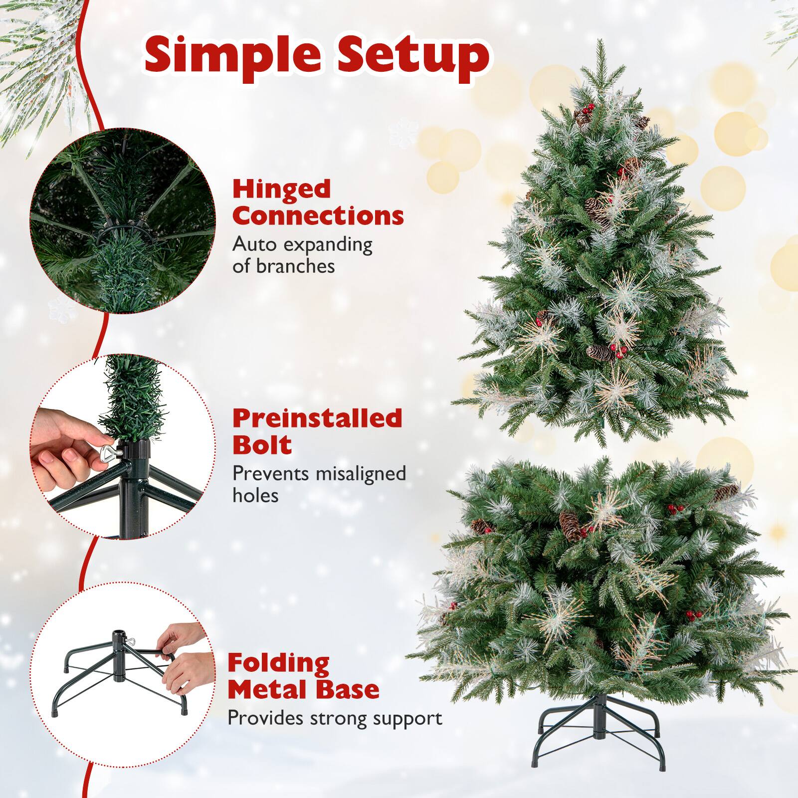 Simple Setup

- Hinged Connections
  - Auto expanding of branches

- Preinstalled Bolt
  - Prevents misaligned holes

- Folding Metal Base
  - Provides strong support