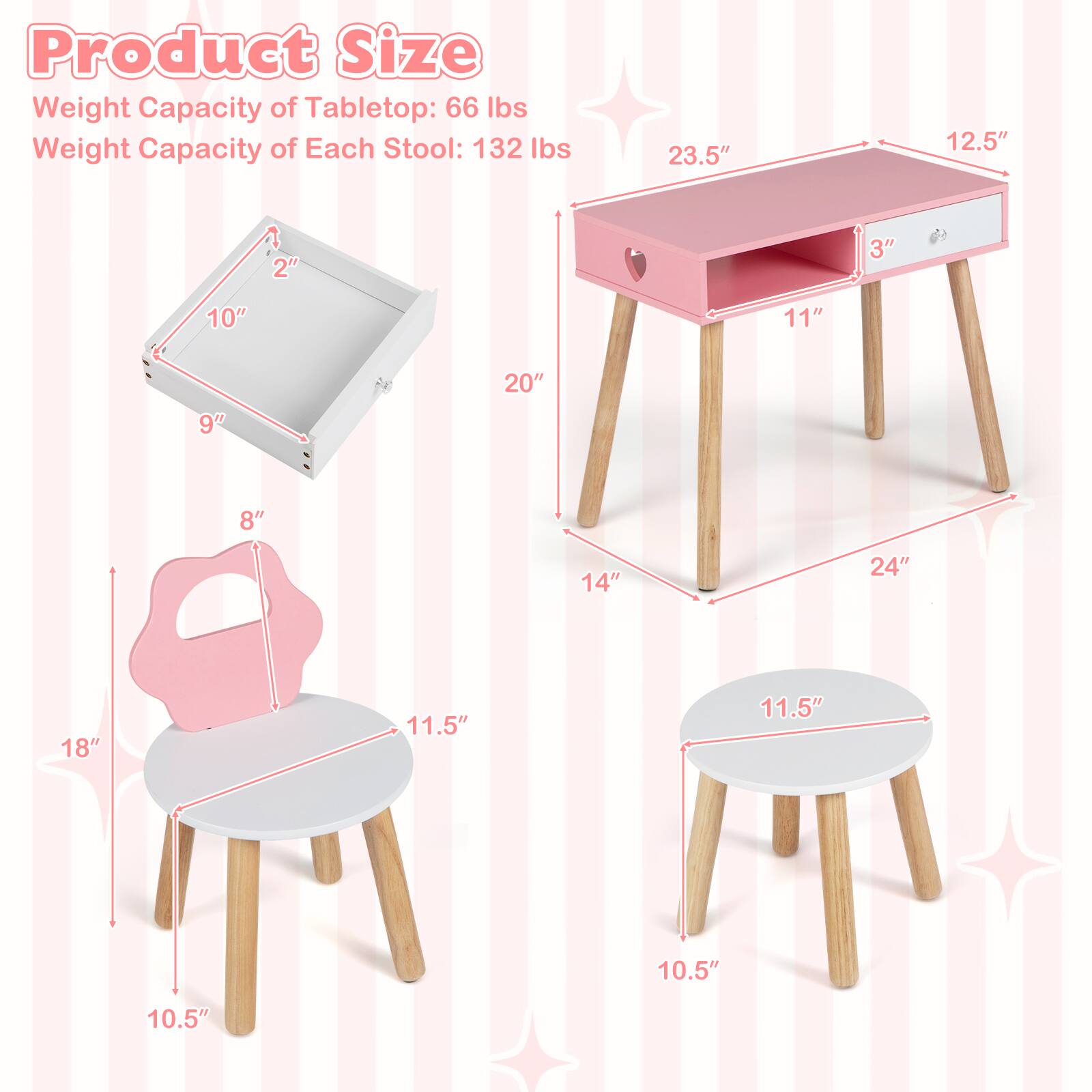 Product Size  
Weight Capacity of Tabletop: 66 lbs  
Weight Capacity of Each Stool: 132 lbs  

- Tabletop: 23.5" x 12.5" x 3"  
- Stool Seat: 11.5" diameter  
- Stool Height: 18"  
- Stool Leg: 10.5"  
- Drawer: 20" x 11" x 3"  
- Table Height: 24"