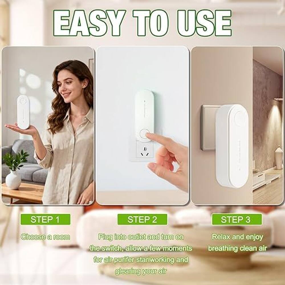 EASY TO USE

STEP 1
Choose a room

STEP 2
Plug into outlet and turn on the switch, allow a few moments for air purifier to start working and clearing your air

STEP 3
Relax and enjoy breathing clean air