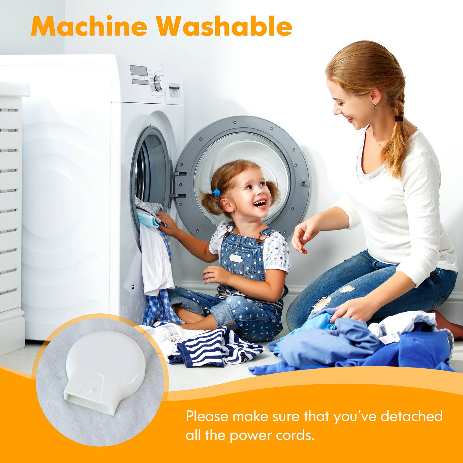 Machine Washable
Please make sure that you've detached all the power cords.