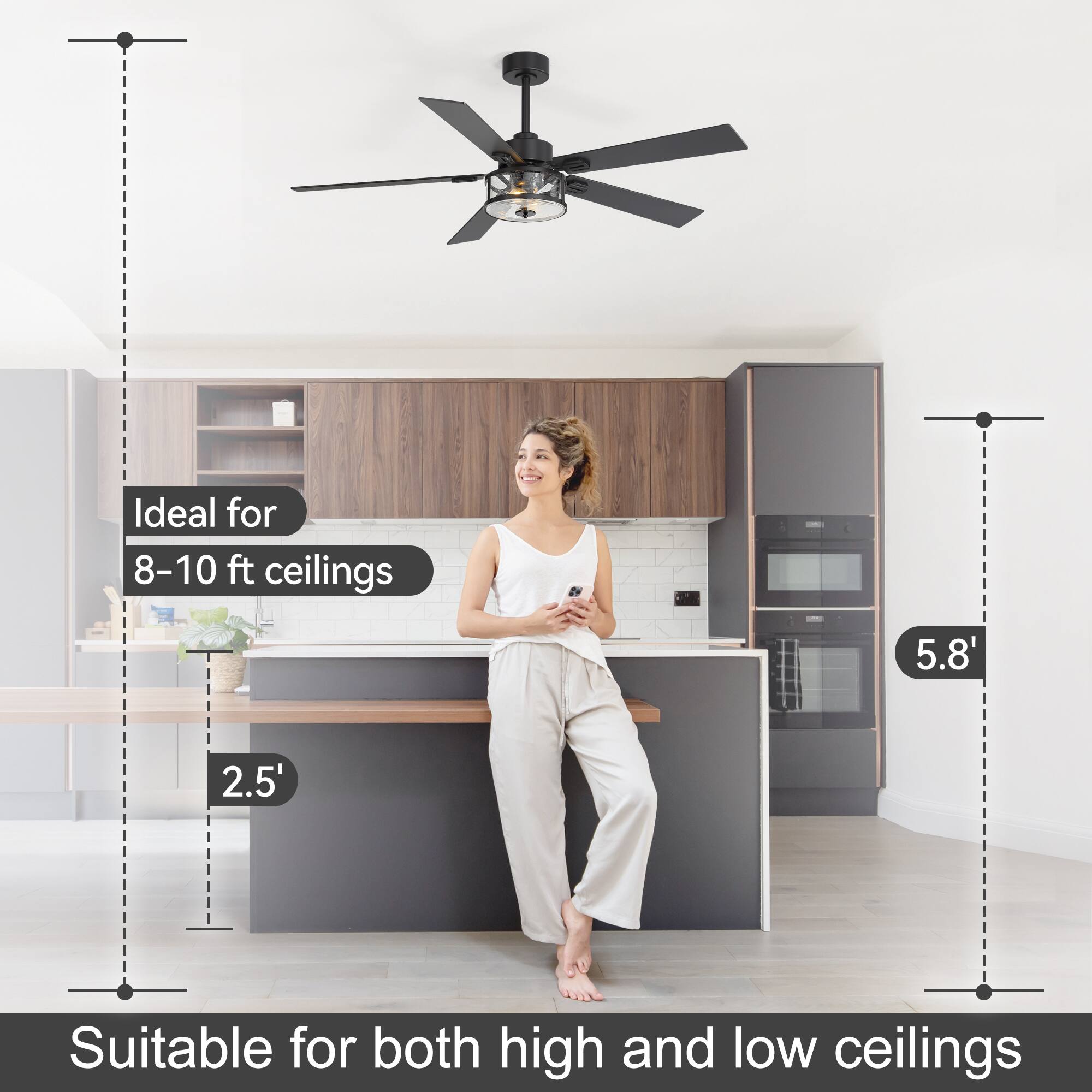 Ideal for 8-10 ft ceilings  
2.5'  
5.8'  
Suitable for both high and low ceilings