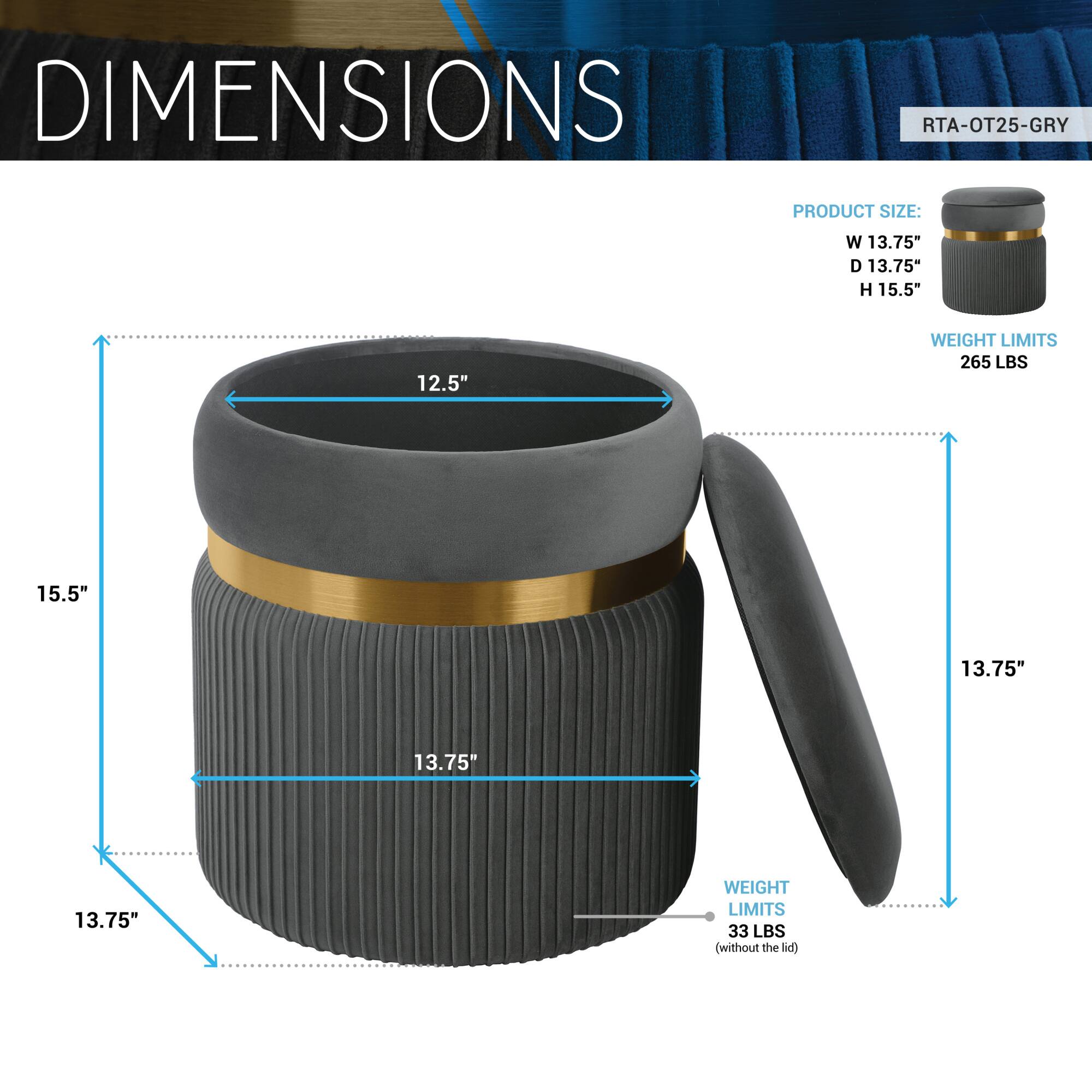 DIMENSIONS  
RTA-OT25-GRY  

PRODUCT SIZE:  
W 13.75"  
D 13.75"  
H 15.5"  

WEIGHT LIMITS  
265 LBS  

WEIGHT LIMITS (without the lid)  
33 LBS
