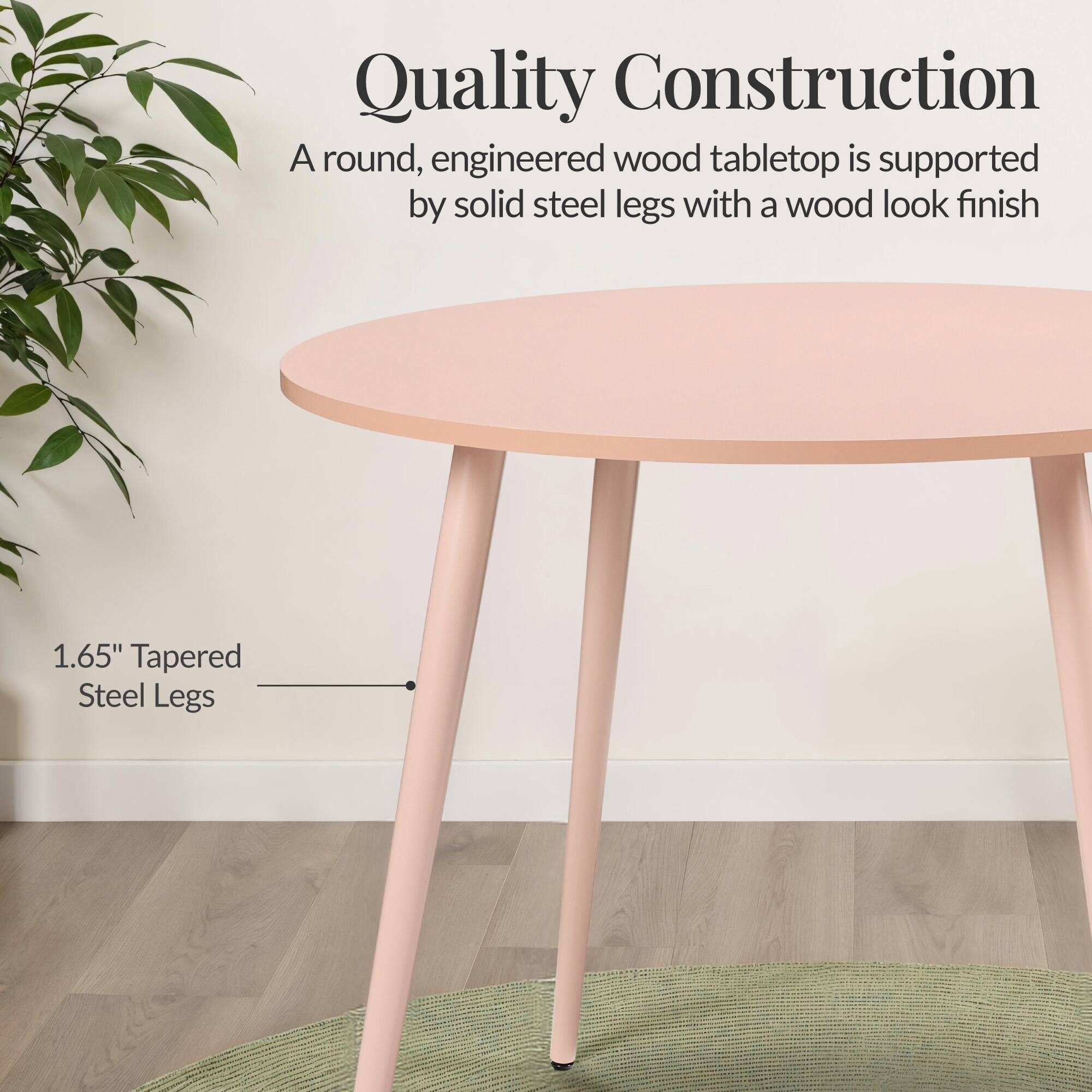 Quality Construction

A round, engineered wood tabletop is supported by solid steel legs with a wood look finish

1.65" Tapered Steel Legs