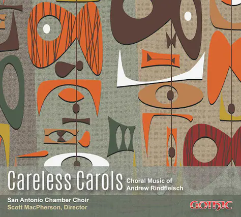 Careless Carols
Choral Music of Andrew Rindfleisch
San Antonio Chamber Choir
Scott MacPherson, Director
GOTHIC