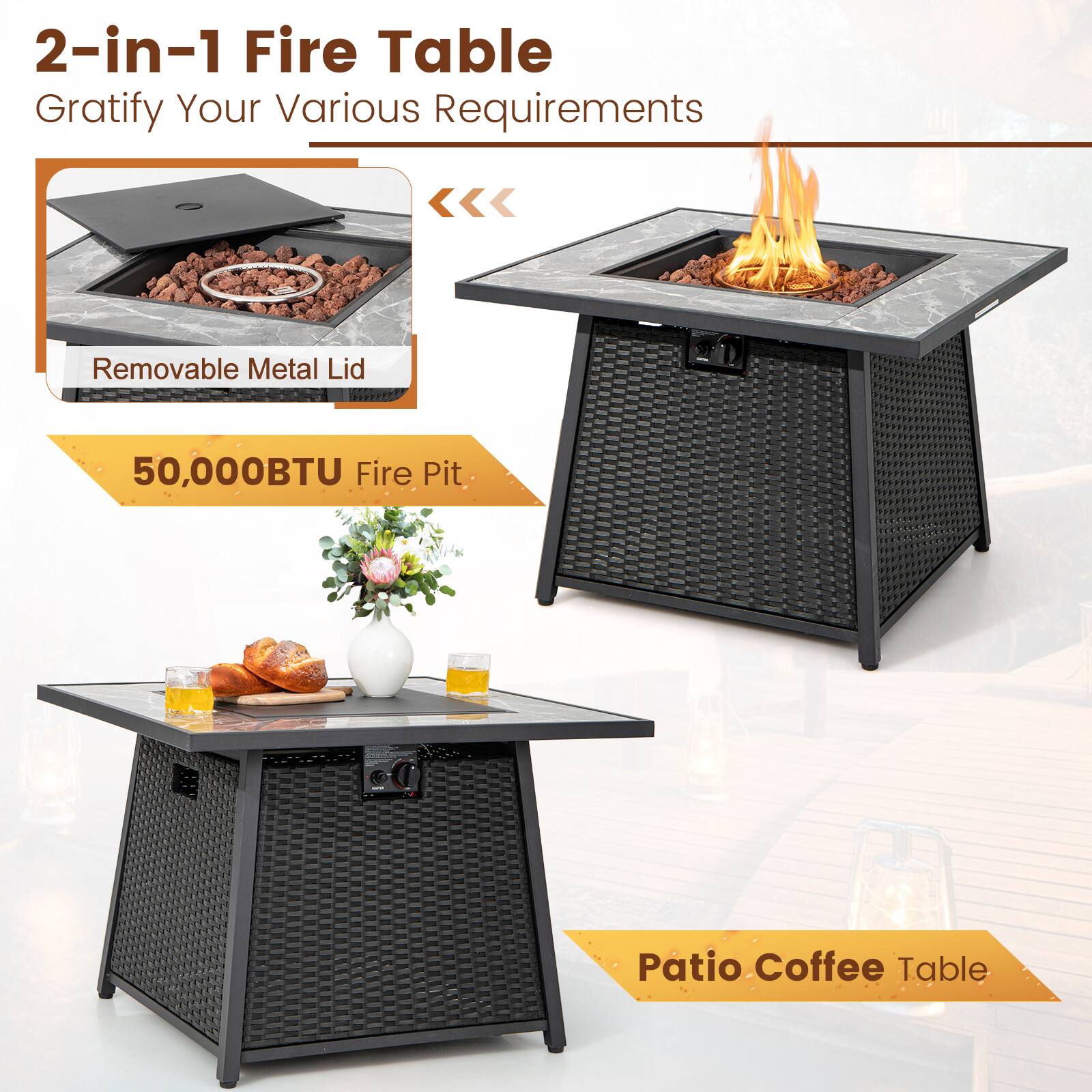 2-in-1 Fire Table  
Gratify Your Various Requirements  

- Removable Metal Lid  
- 50,000BTU Fire Pit  
- Patio Coffee Table