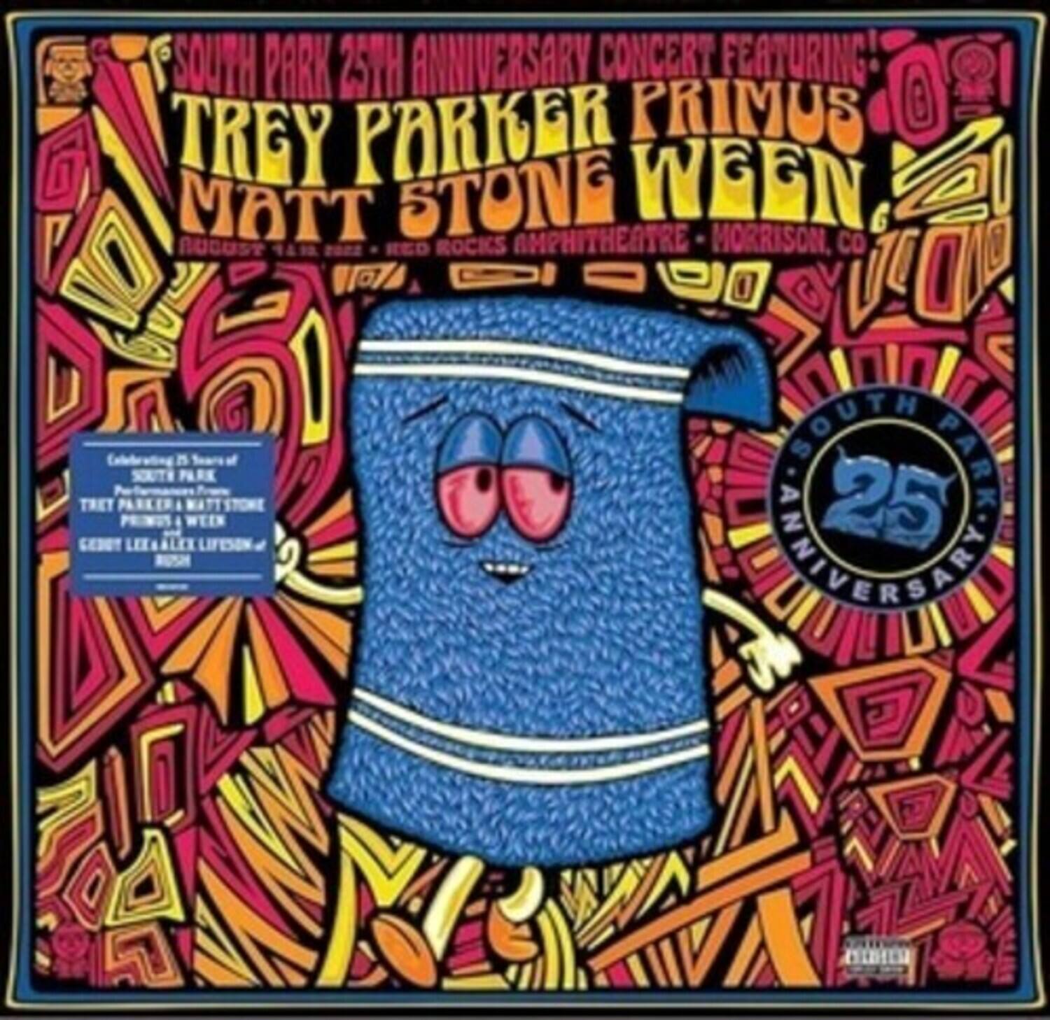 SOUTH PARK 25TH ANNIVERSARY CONCERT FEATURING  
TREY PARKER PRIMUS MATT STONE WEEN  
RED ROCKS AMPHITHEATRE - MORRISON, CO  

Celebrating 25 Years of SOUTH PARK  
Trey Parker & Matt Stone  
Trey Parker & Primus  
Trey Parker & Ween  
Trey Parker & Geddy Lee & Alex Lifeson  

SOUTH PARK 25TH ANNIVERSARY