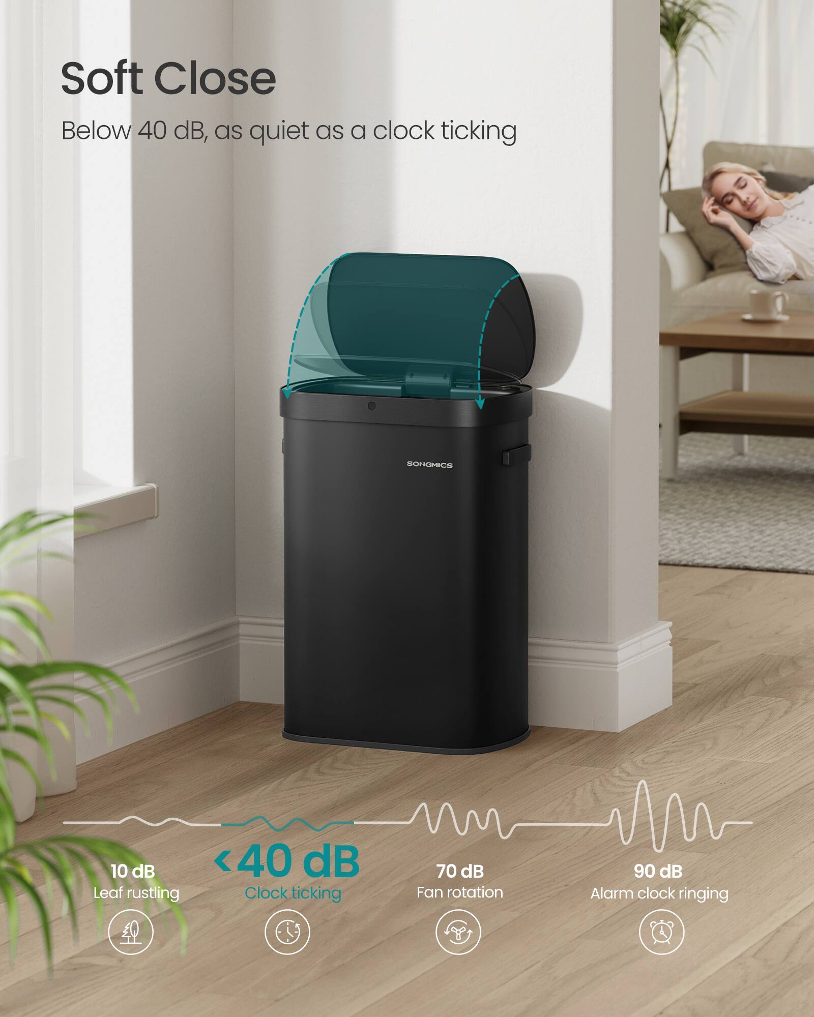 Soft Close  
Below 40 dB, as quiet as a clock ticking

SOHOHICE

<40 dB  
Leaf rustling  
Clock ticking

70 dB  
Fan rotation

90 dB  
Alarm clock ringing