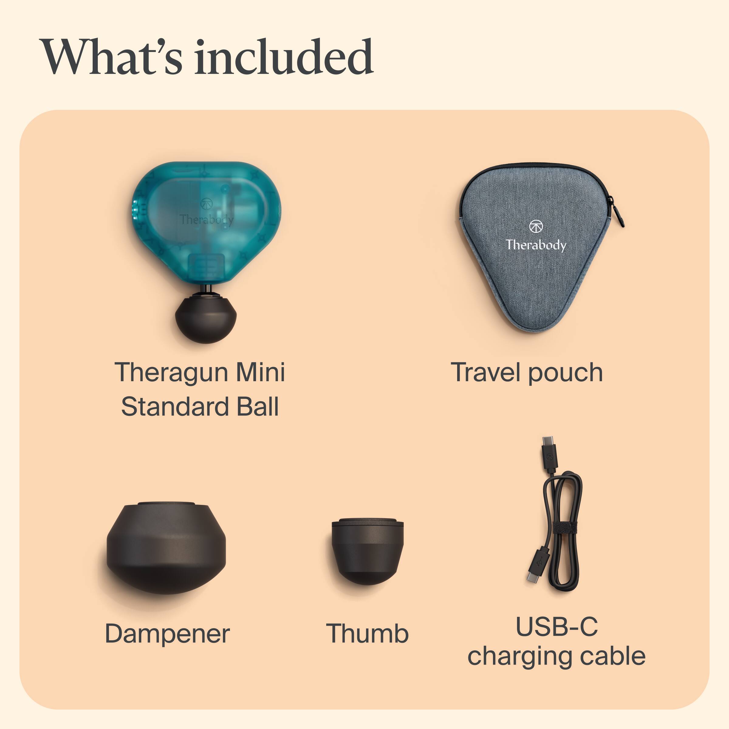 What's included

Therabody

Theragun Mini Standard Ball

Travel pouch

Dampener

Thumb

USB-C charging cable