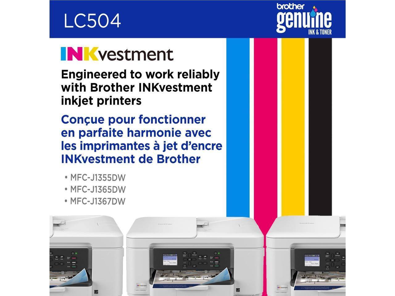 LC504  
INKvestment  
Engineered to work reliably with Brother INKvestment inkjet printers  

Conçu pour fonctionner en parfaite harmonie avec les imprimantes à jet d'encre INKvestment de Brother  

brother genuine INK & TONER  

- MFC-J1355DW  
- MFC-J1365DW  
- MFC-J1367DW