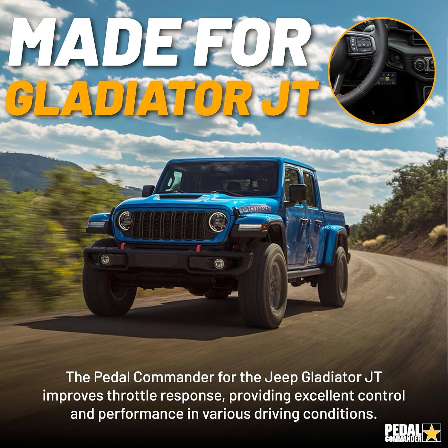 MADE FOR  
GLADIATOR JT  

The Pedal Commander for the Jeep Gladiator JT improves throttle response, providing excellent control and performance in various driving conditions.  

PEDAL COMMANDER