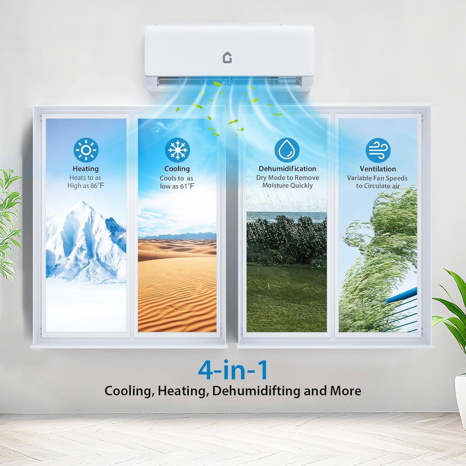 - Heating: Heats to as high as 86°F
- Cooling: Cools to as low as 61°F
- Dehumidification: Dry Mode to Remove Moisture Quickly
- Ventilation: Variable Fan Speeds to Circulate air

4-in-1: Cooling, Heating, Dehumidification and More