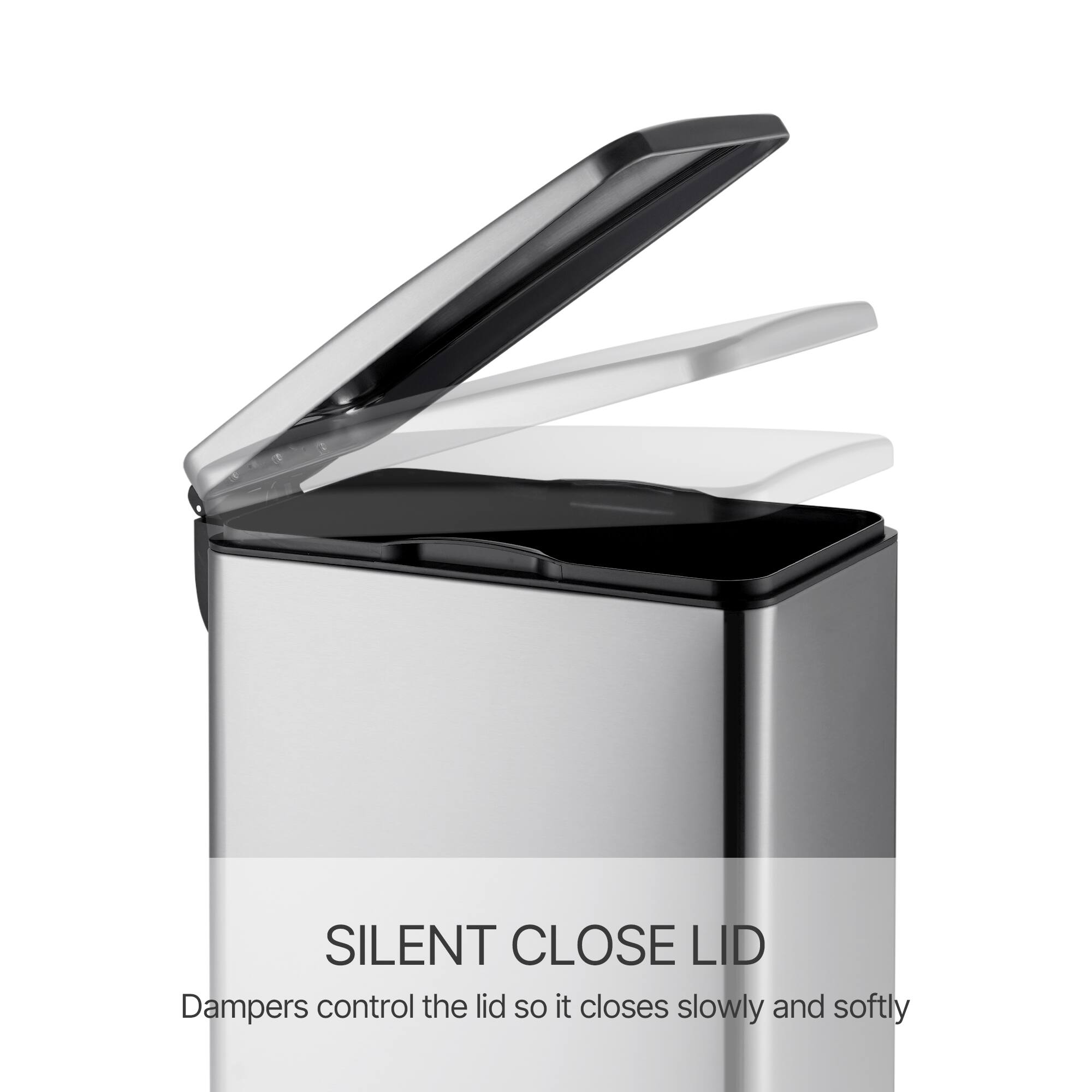 SILENT CLOSE LID  
Dampers control the lid so it closes slowly and softly