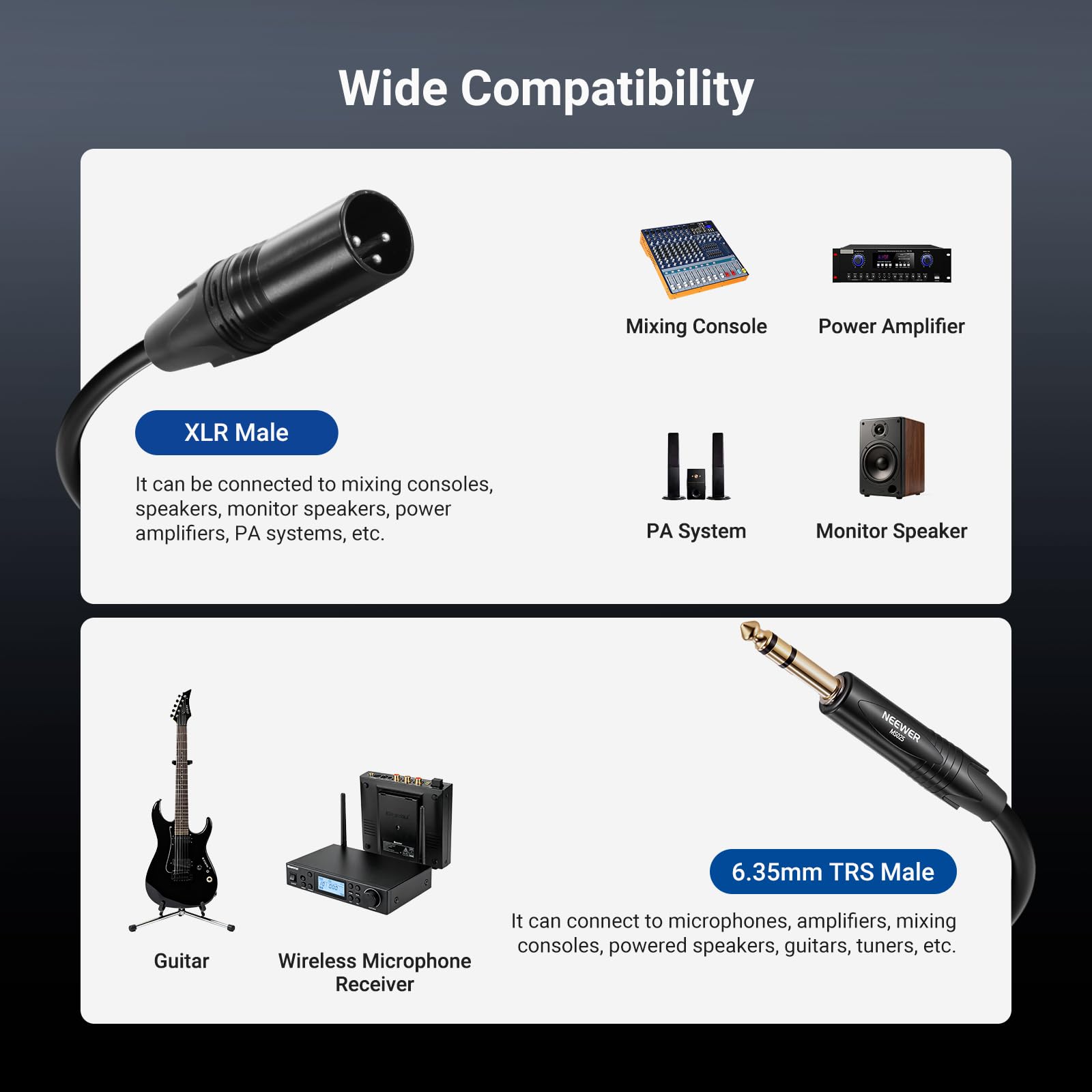 Wide Compatibility

XLR Male  
It can be connected to mixing consoles, speakers, monitor speakers, power amplifiers, PA systems, etc.

6.35mm TRS Male  
It can connect to microphones, amplifiers, mixing consoles, powered speakers, guitars, tuners, etc.