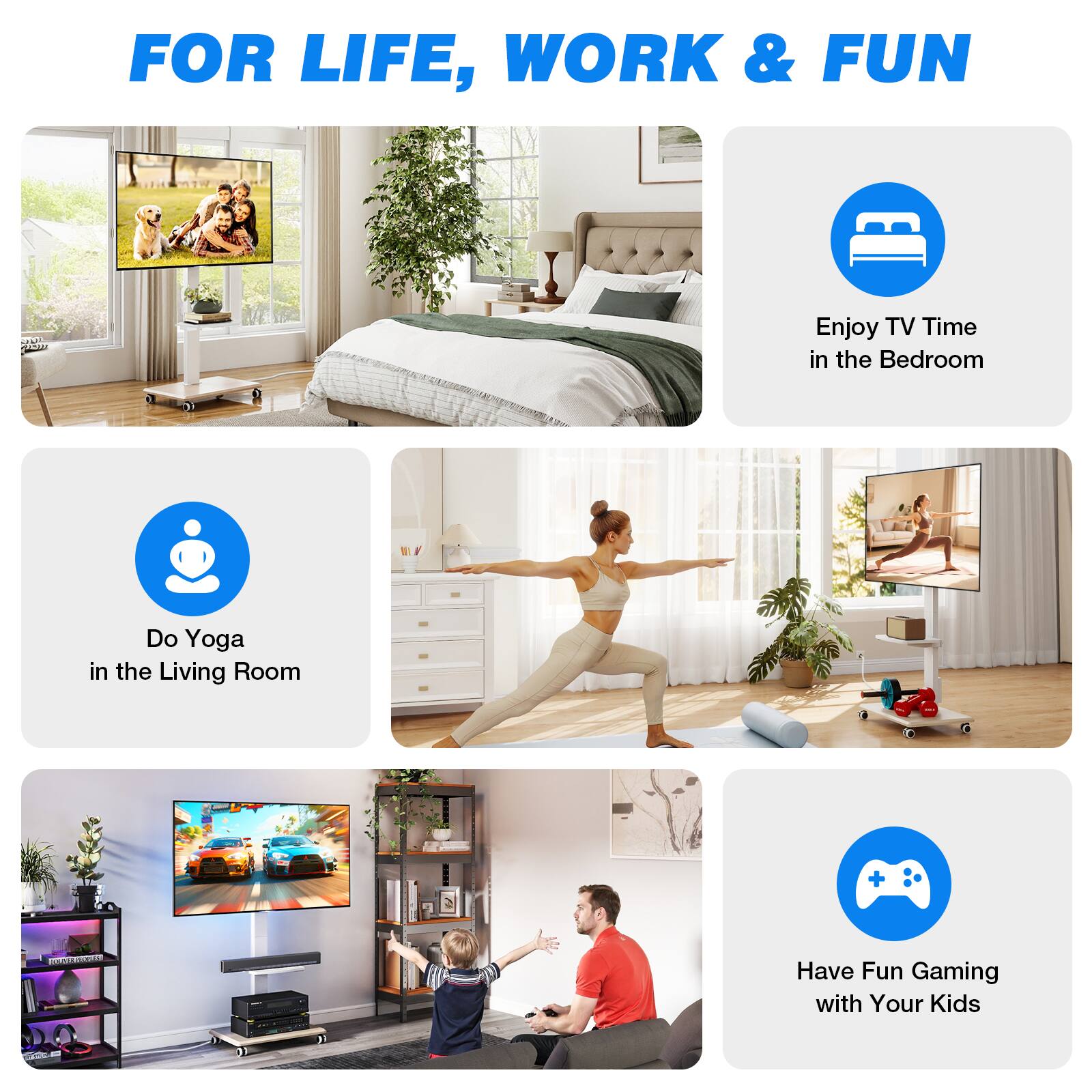 FOR LIFE, WORK & FUN

Enjoy TV Time in the Bedroom

Do Yoga in the Living Room

Have Fun Gaming with Your Kids
