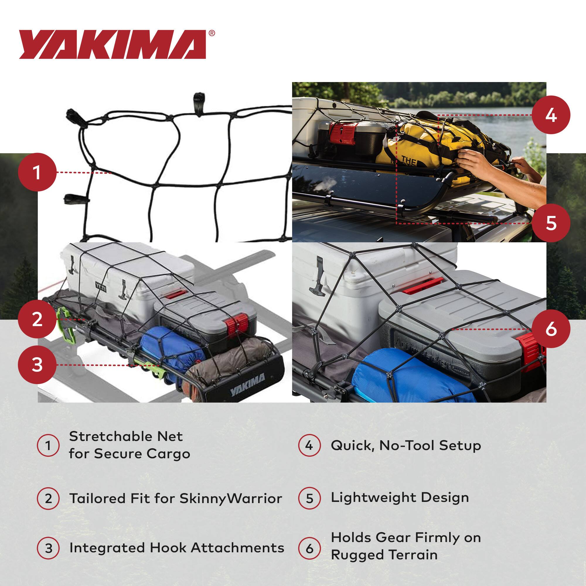 YAKIMA Stretchable Net for Secure Cargo  
Tailored Fit for SkinnyWarrior  
Integrated Hook Attachments  
Quick, No-Tool Setup  
Lightweight Design  
Holds Gear Firmly on Rugged Terrain