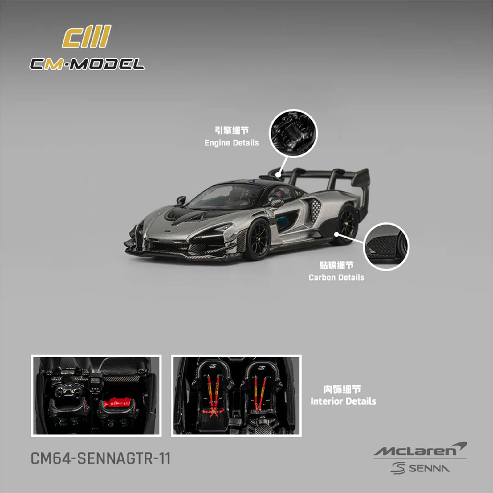 CIII  
CM-MODEL  
Engine Details  
Carbon Details  
Interior Details  
CM64-SENNAGTR-11  
McLaren Senna