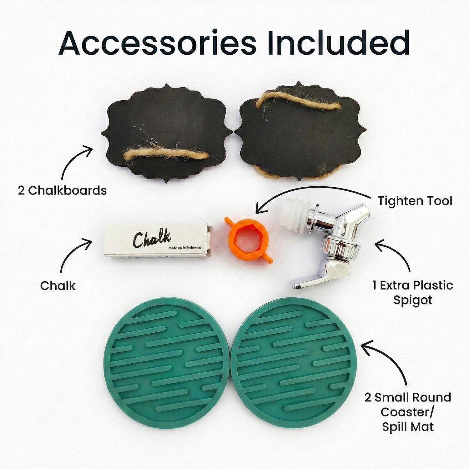 Accessories Included

- 2 Chalkboards
- Chalk
- Tighten Tool
- 1 Extra Plastic Spigot
- 2 Small Round Coaster/ Spill Mat