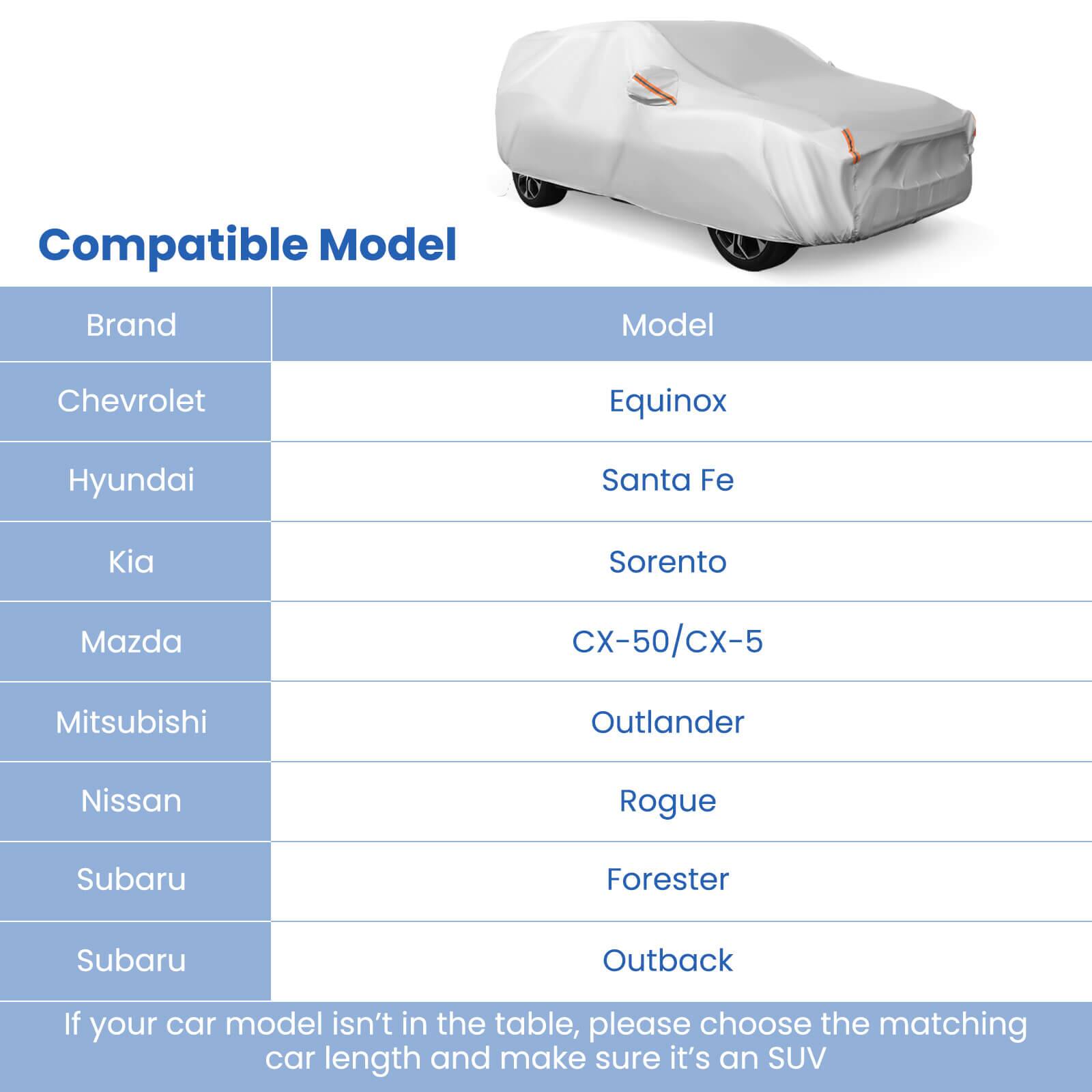 Compatible Model

Brand | Model
--- | ---
Chevrolet | Equinox
Hyundai | Santa Fe
Kia | Sorento
Mazda | CX-50/CX-5
Mitsubishi | Outlander
Nissan | Rogue
Subaru | Forester
Subaru | Outback

If your car model isn't in the table, please choose the matching car length and make sure it's an SUV