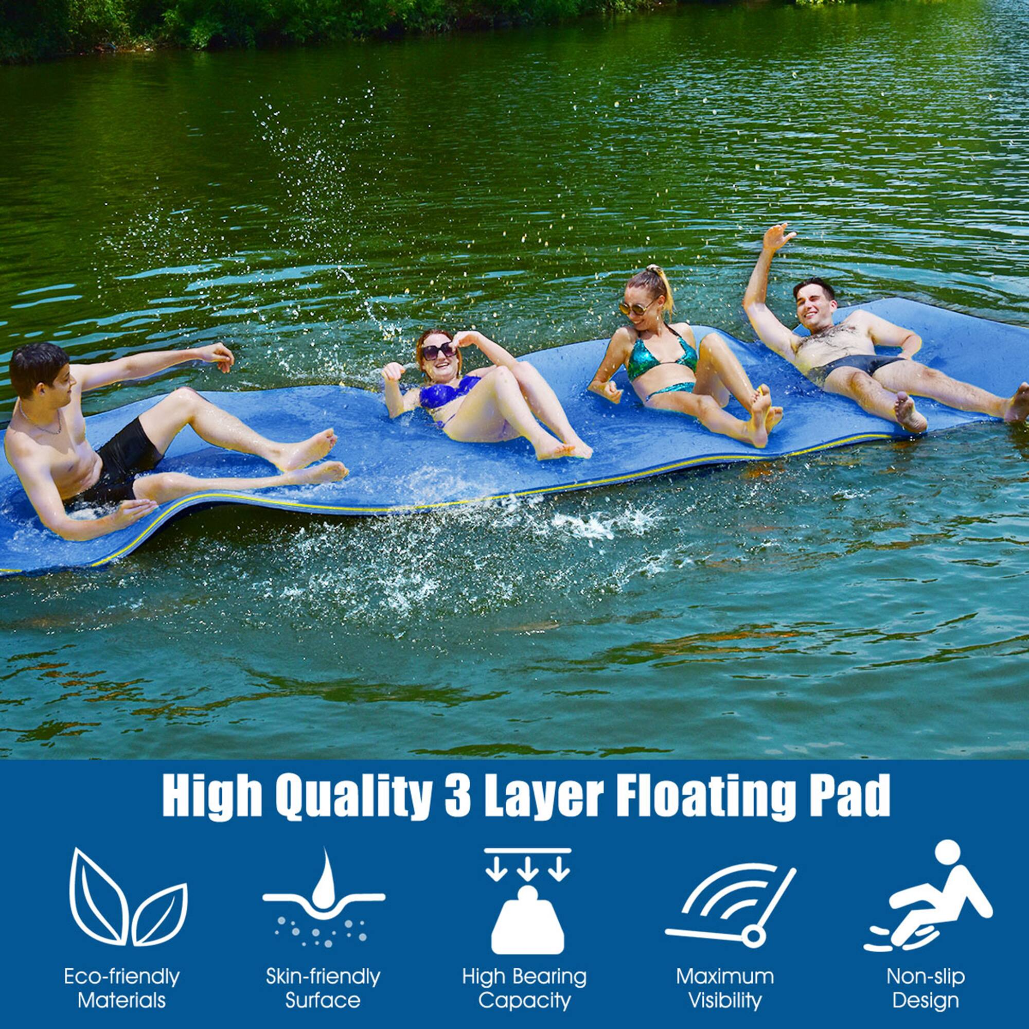 High Quality 3 Layer Floating Pad  
Eco-friendly Materials  
Skin-friendly Surface  
High Bearing Capacity  
Maximum Visibility  
Non-slip Design