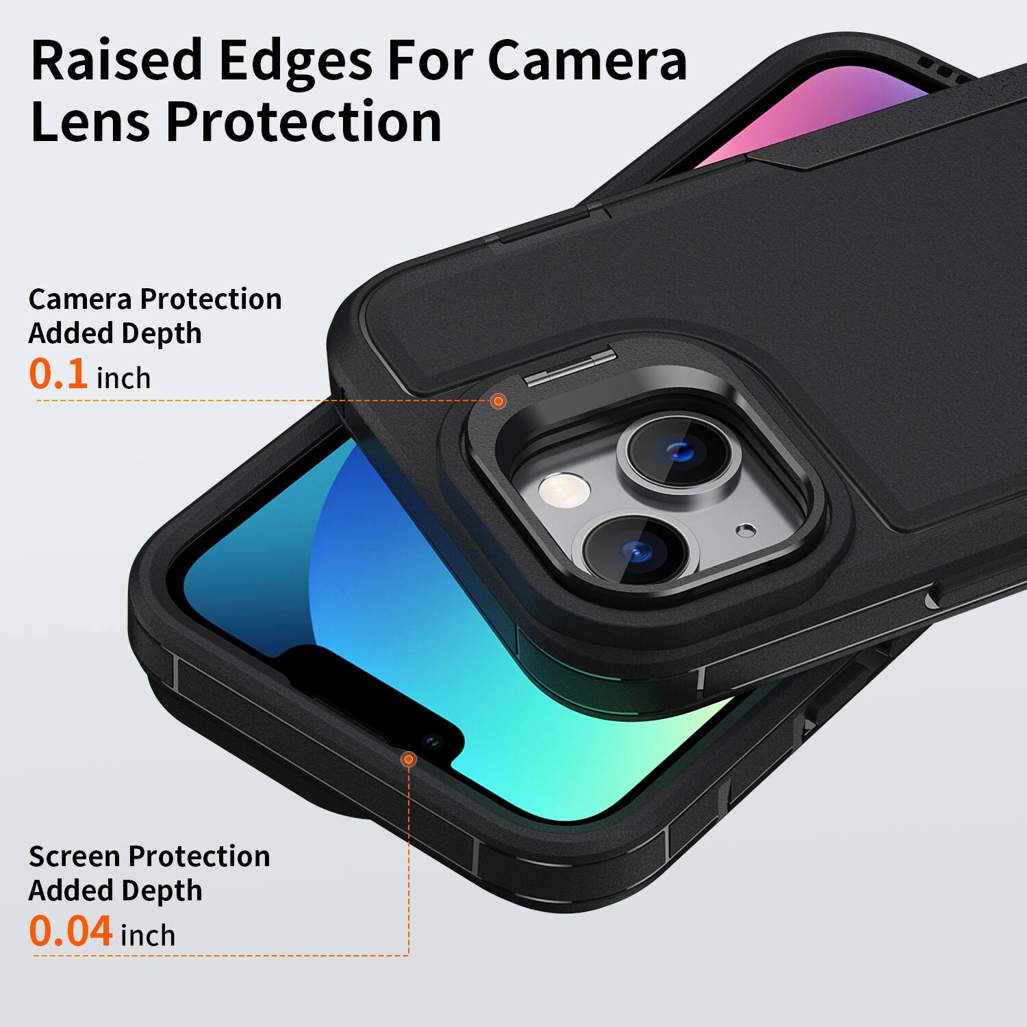 Raised Edges For Camera Lens Protection  
Camera Protection Added Depth 0.1 inch  
Screen Protection Added Depth 0.04 inch