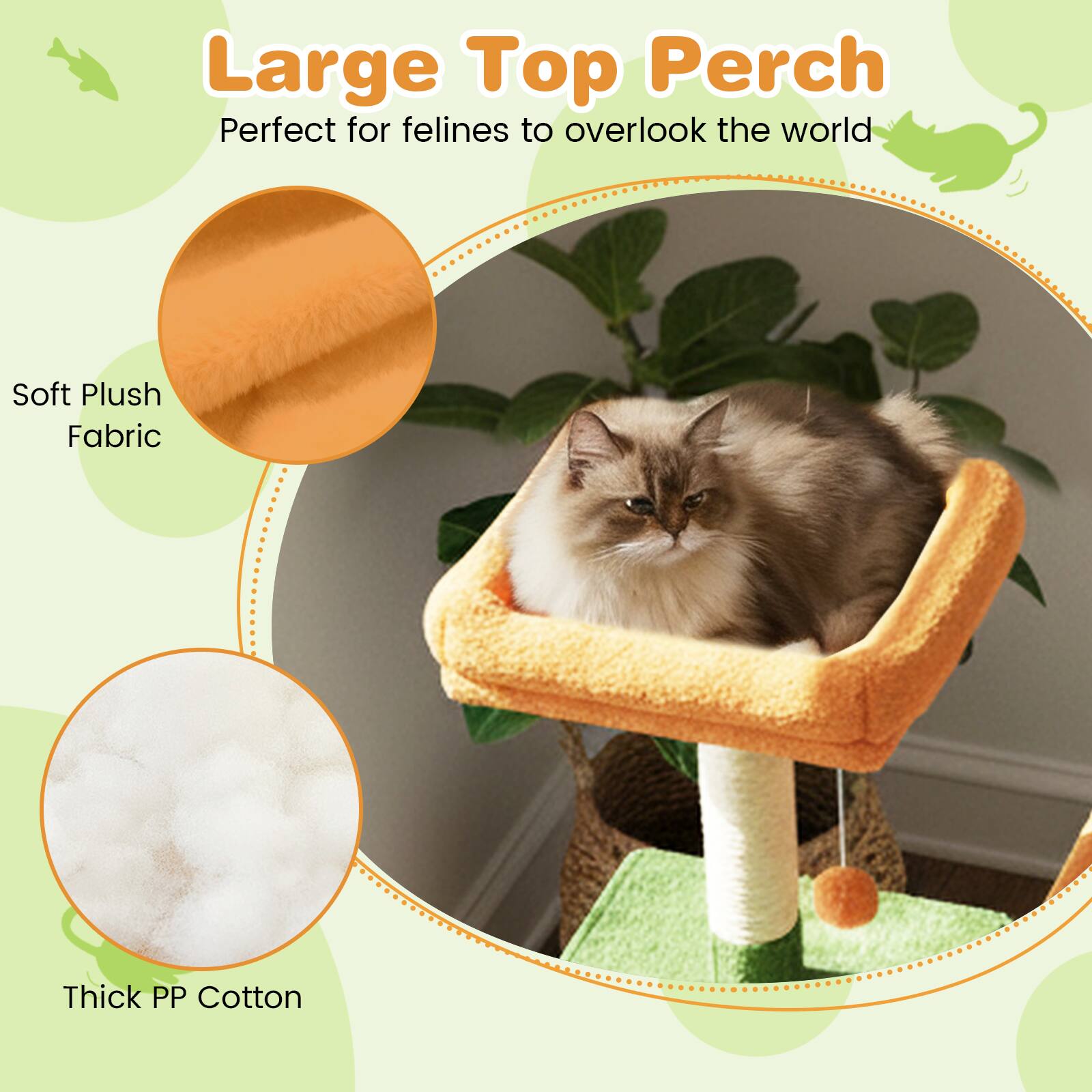 Large Top Perch  
Perfect for felines to overlook the world  

Soft Plush Fabric  
Thick PP Cotton
