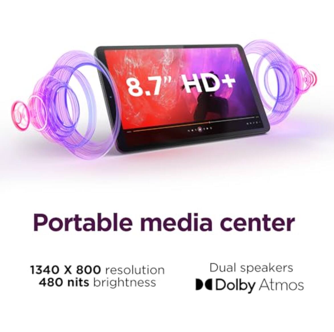 8.7" HD+ Portable media center  
1340 x 800 resolution  
480 nits brightness  
Dual speakers  
Dolby Atmos
