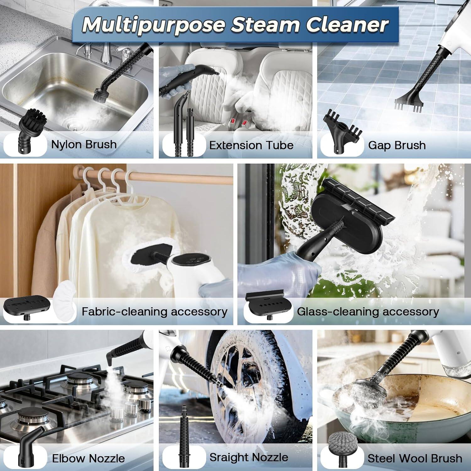 Multipurpose Steam Cleaner

- Nylon Brush
- Extension Tube
- Gap Brush
- Fabric-cleaning accessory
- Glass-cleaning accessory
- Elbow Nozzle
- Straight Nozzle
- Steel Wool Brush