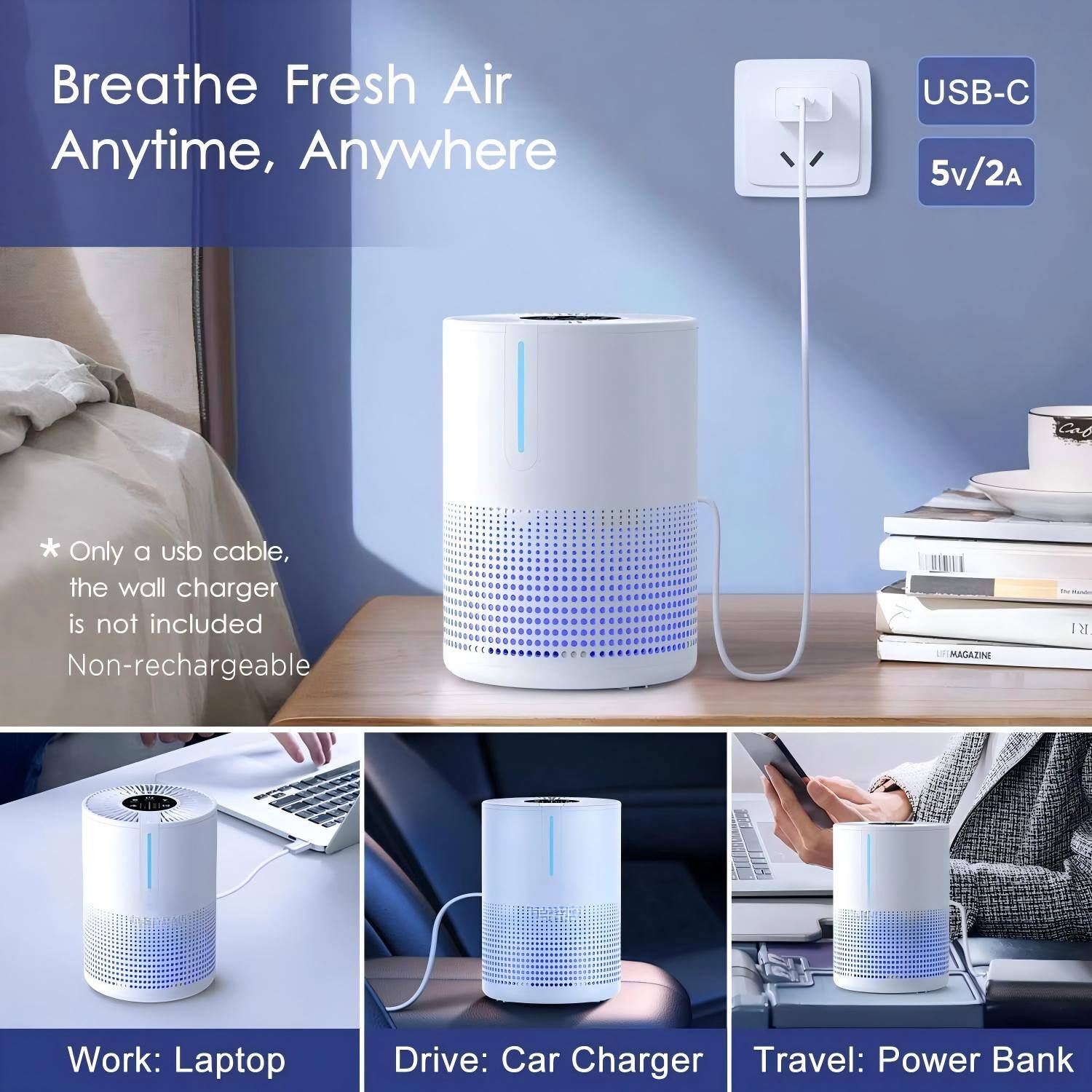 Breathe Fresh Air Anytime, Anywhere

USB-C 5v/2A

* Only a USB cable, the wall charger is not included
* Non-rechargeable

Work: Laptop  
Drive: Car Charger  
Travel: Power Bank