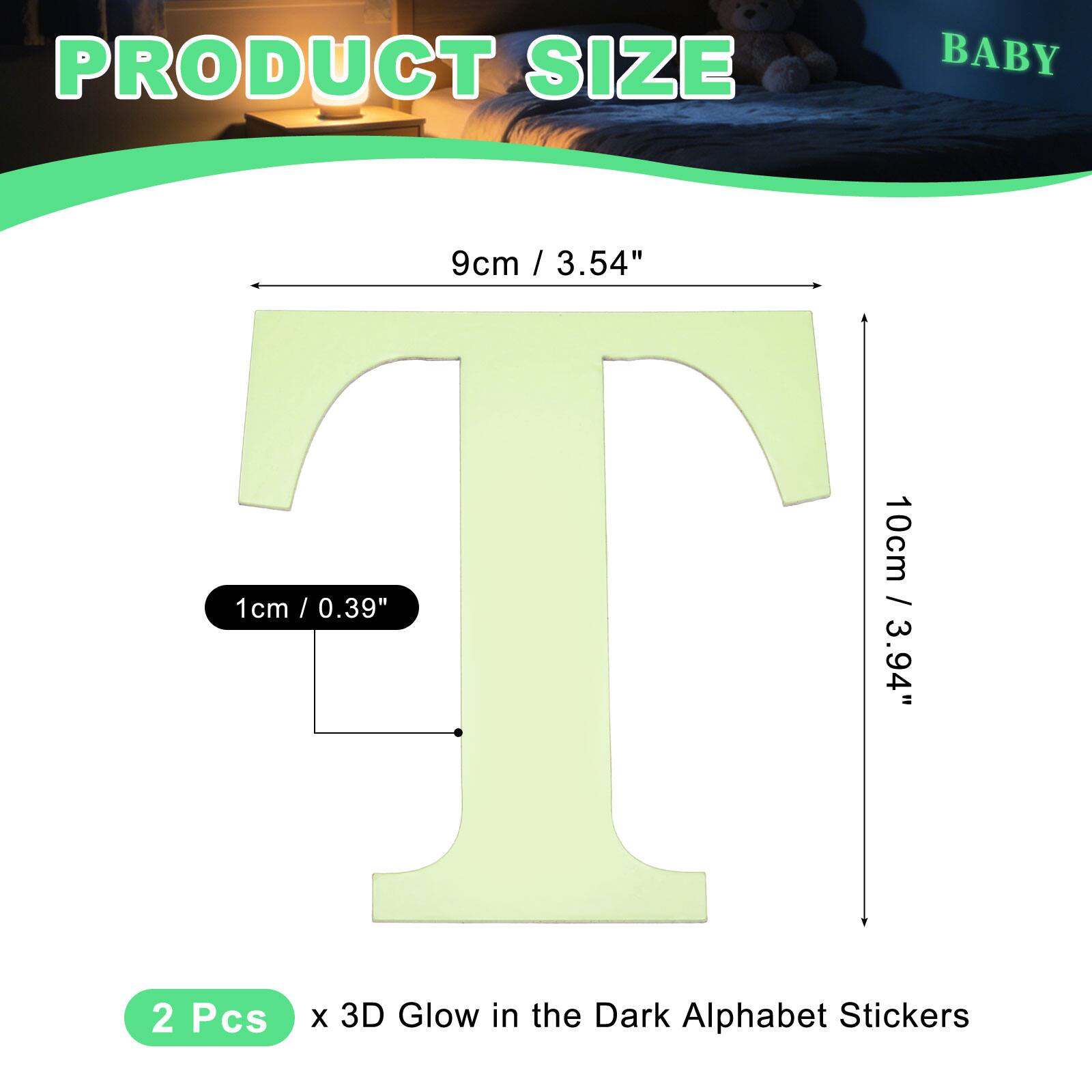 PRODUCT SIZE BABY  
9cm / 3.54"  
10cm / 3.94"  
1cm / 0.39"  
2 Pcs x 3D Glow in the Dark Alphabet Stickers