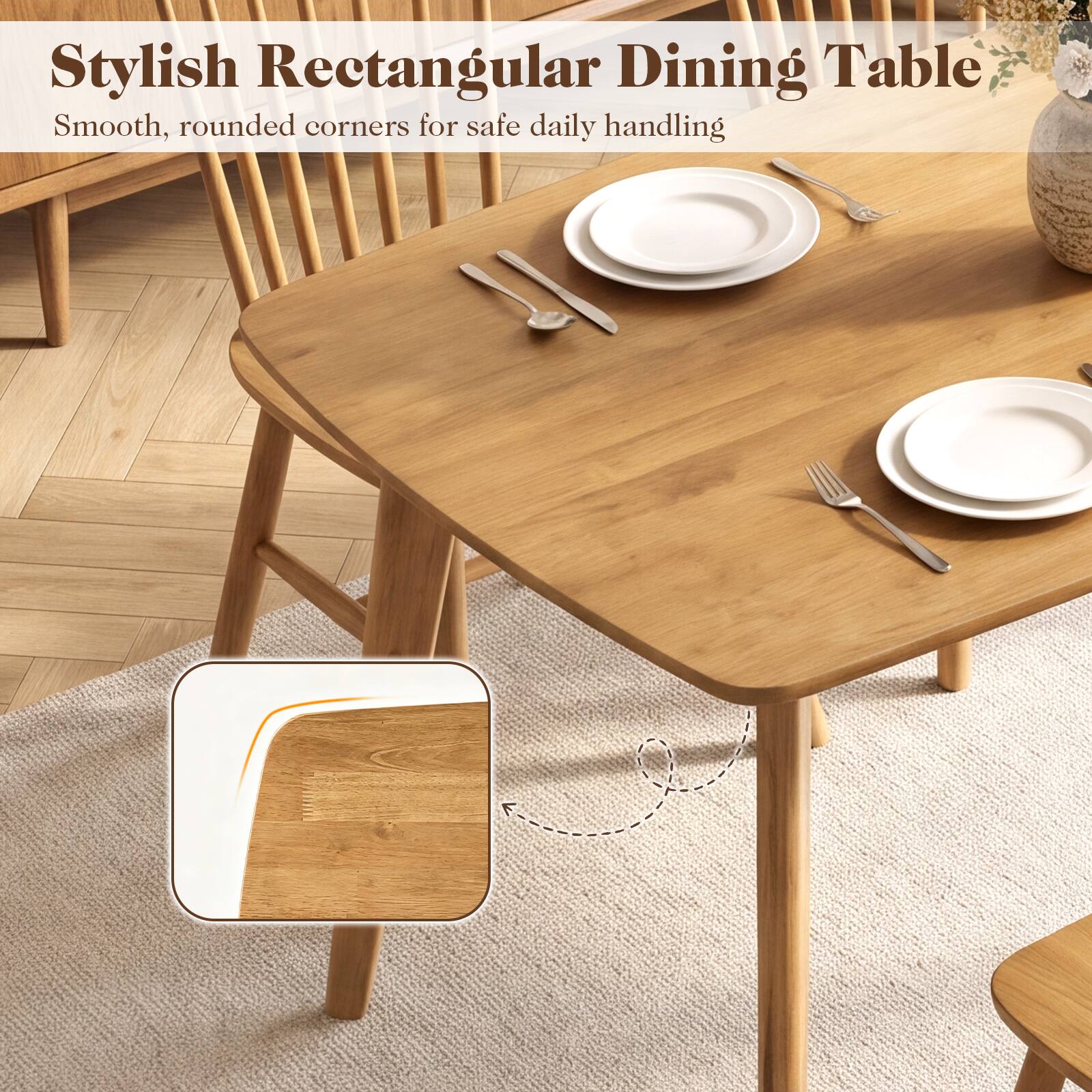 Stylish Rectangular Dining Table  
Smooth, rounded corners for safe daily handling