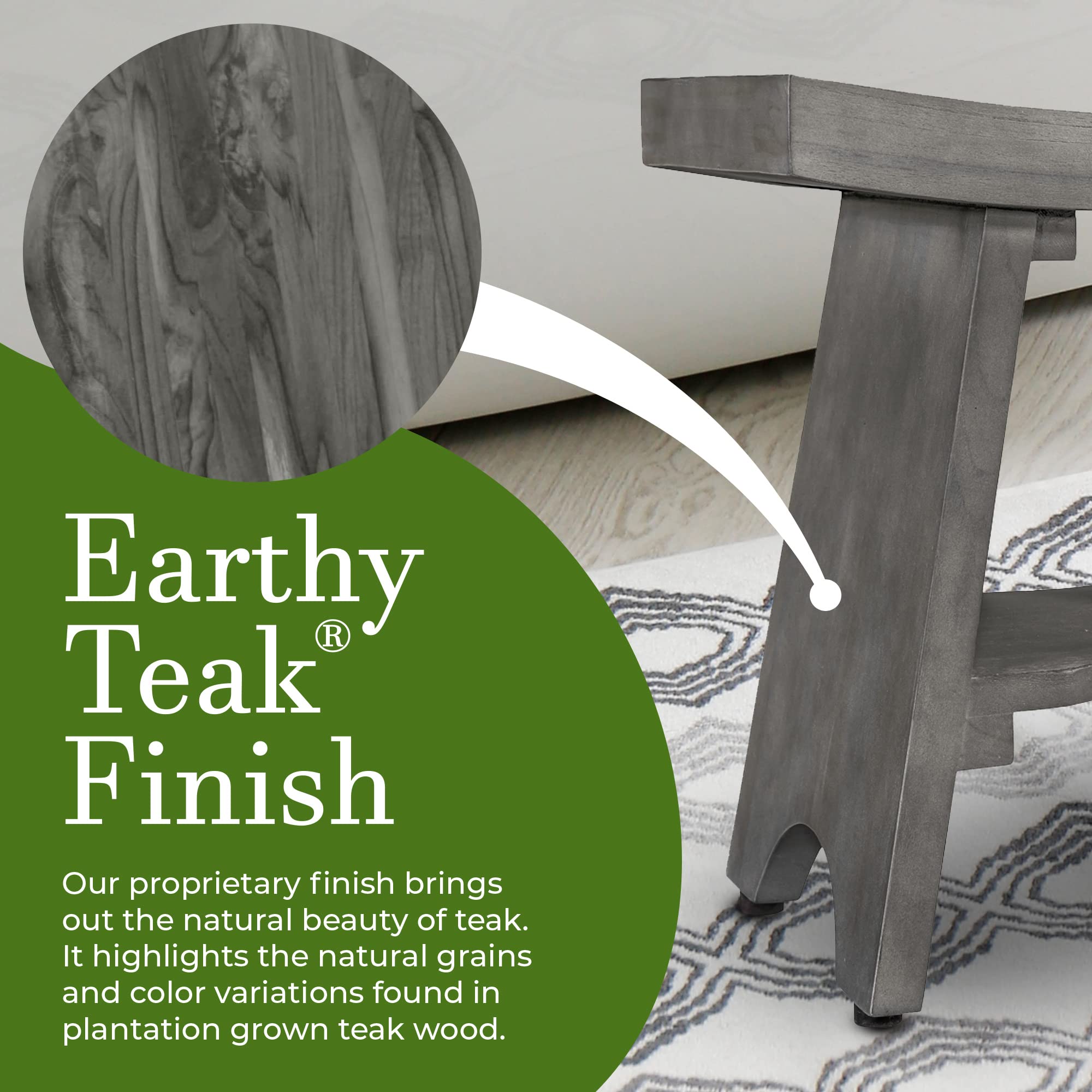 Earthy Teak® Finish

Our proprietary finish brings out the natural beauty of teak. It highlights the natural grains and color variations found in plantation grown teak wood.