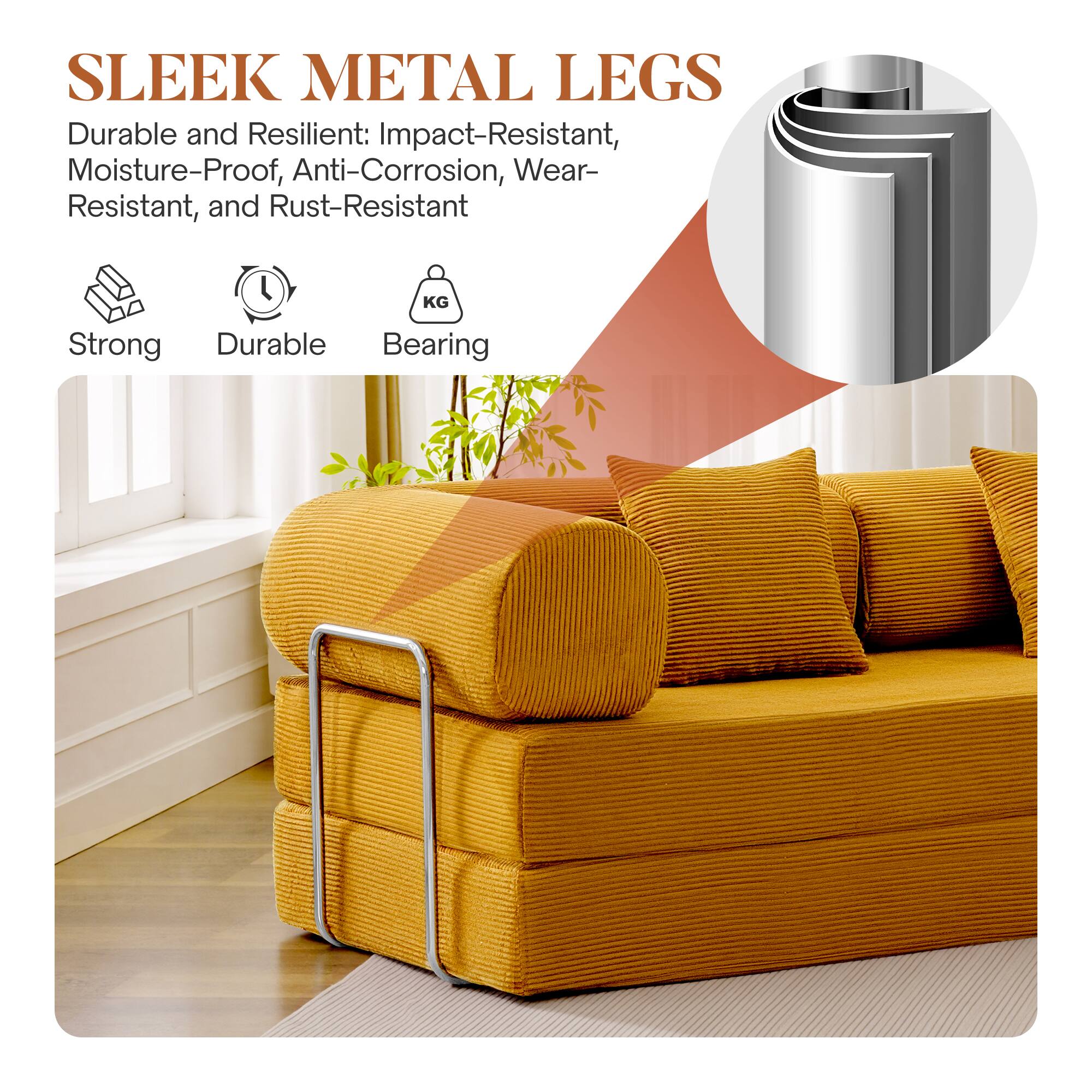 SLEEK METAL LEGS

Durable and Resilient: Impact-Resistant, Moisture-Proof, Anti-Corrosion, Wear-Resistant, and Rust-Resistant

Strong  
Durable  
Bearing