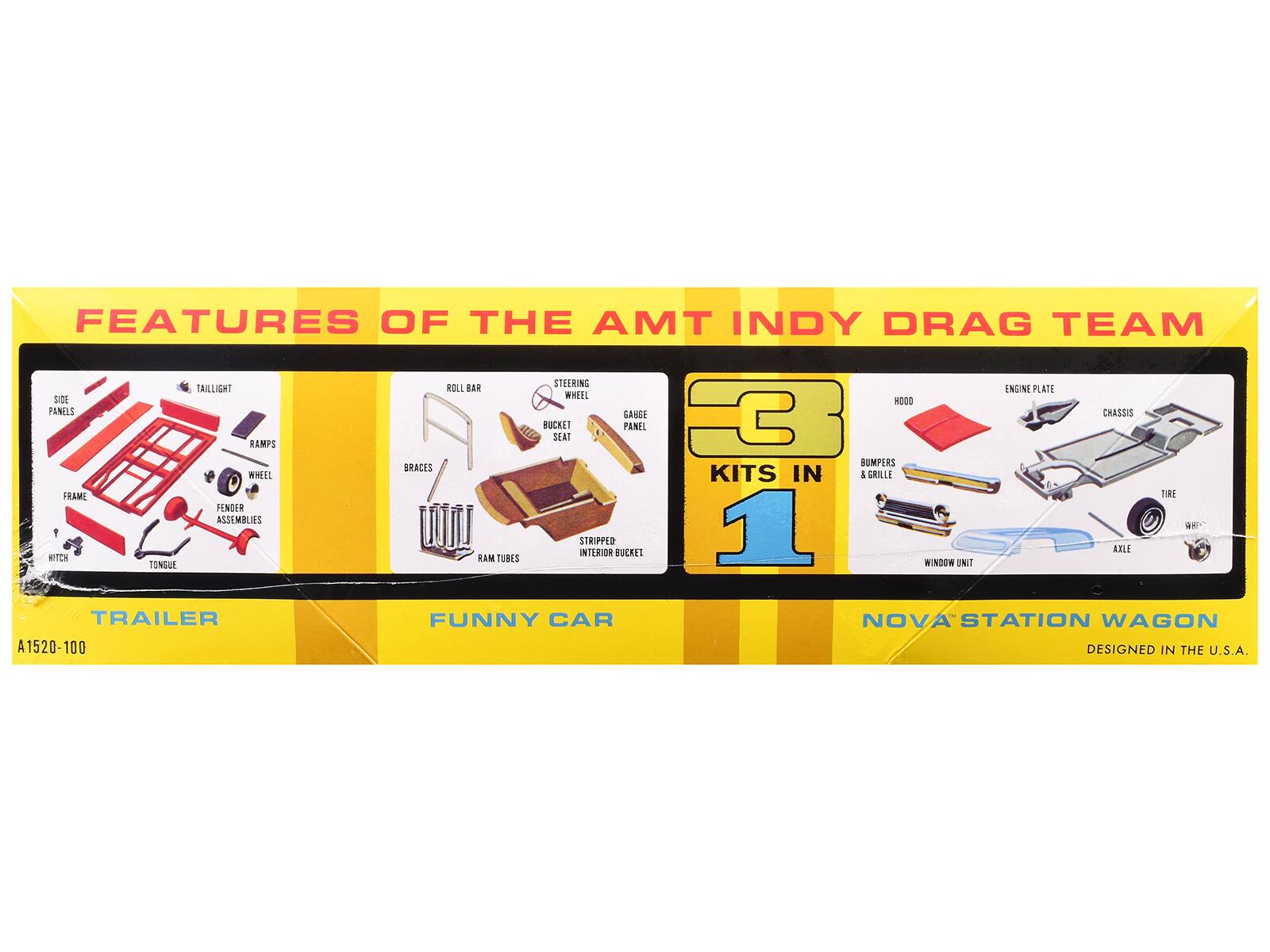 FEATURES OF THE AMT INDY DRAG TEAM

- TAILLIGHT
- ROLL BAR
- ENGINE PLATE
- HOOD
- SIDE PANELS
- GAUGE PANEL
- BUCKET SEAT
- BUMPERS
- BRACES
- WHEEL KITS
- GRILLE FRAME
- TIRE FENDER ASSEMBLIES
- WET STRIPPED INTERIOR
- BUCKET AXLE
- RAM TUBES
- TONGUE
- WINDOW UNIT
- TRAILER

A1520-100

FUNNY CAR

NOVA STATION WAGON

DESIGNED IN THE U.S.A.
