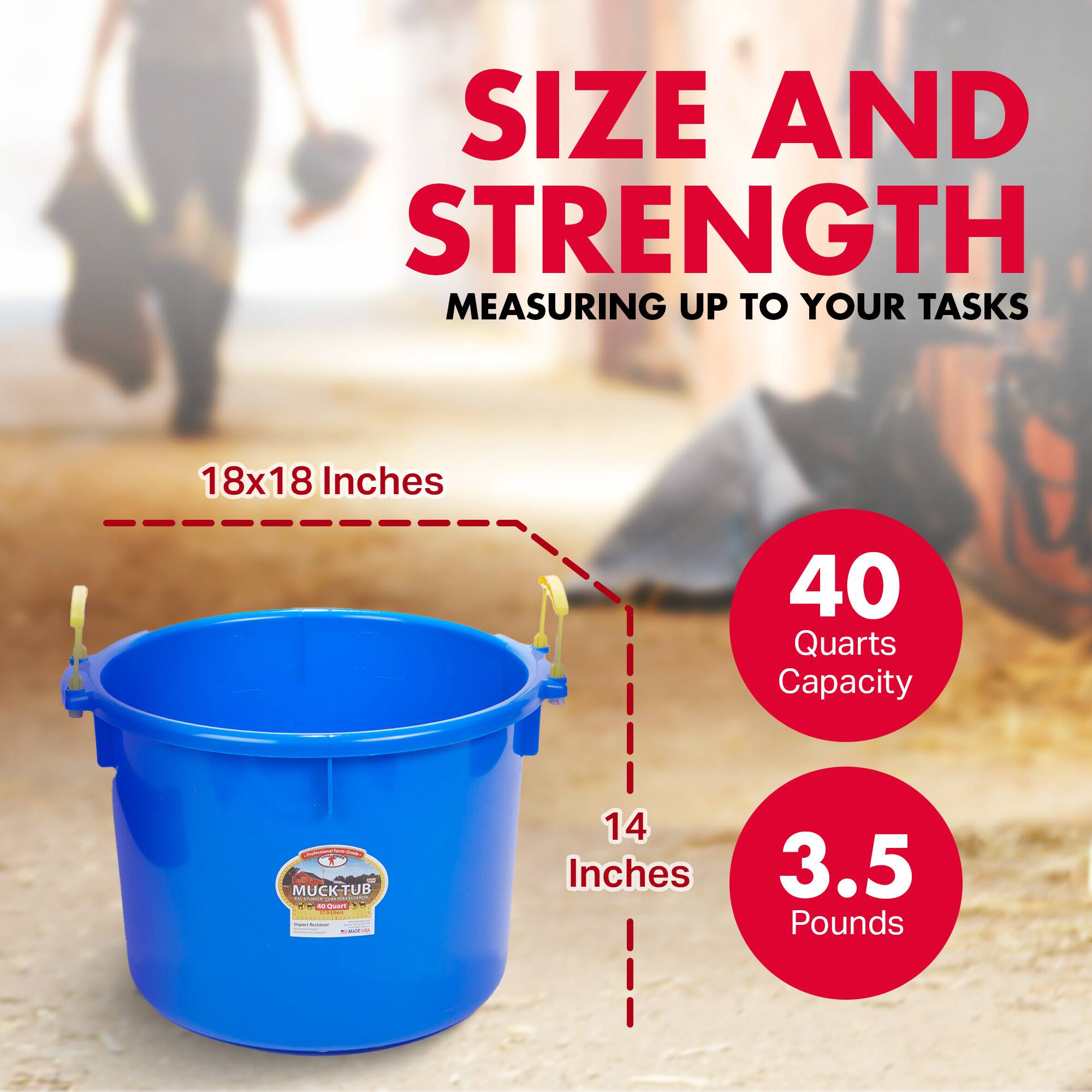 SIZE AND STRENGTH  
MEASURING UP TO YOUR TASKS  

18x18 Inches  
40 Quarts Capacity  

14 Inches  
3.5 Pounds