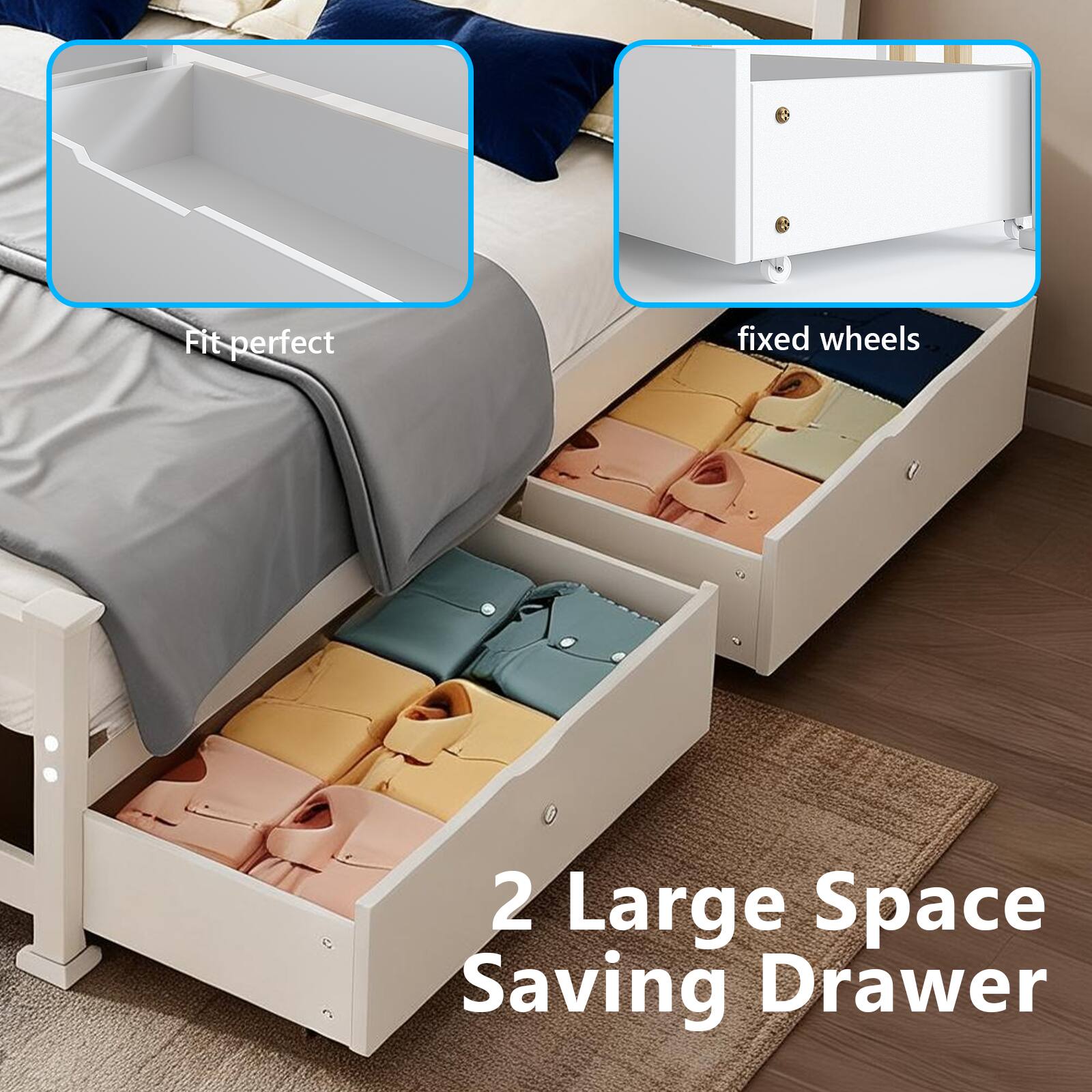 Fit perfect  
fixed wheels  
2 Large Space Saving Drawer