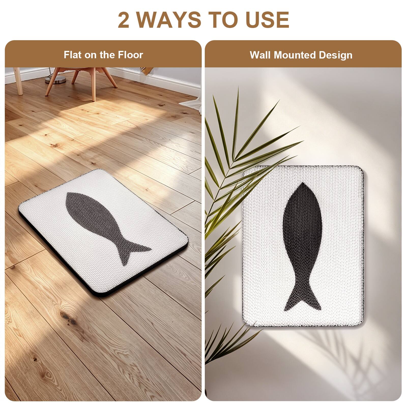 2 WAYS TO USE

Flat on the Floor

Wall Mounted Design