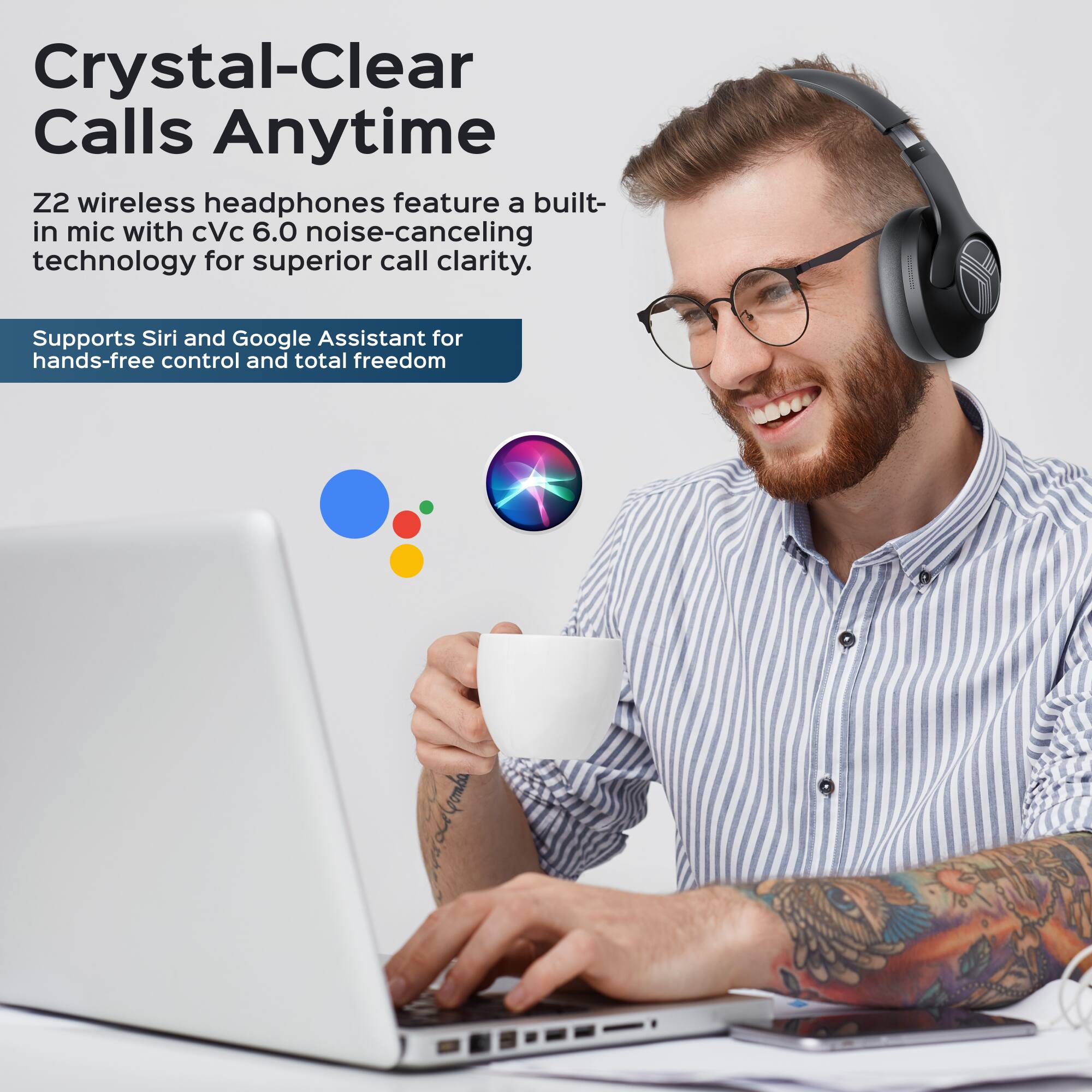 Crystal-Clear Calls Anytime

Z2 wireless headphones feature a built-in mic with cVc 6.0 noise-canceling technology for superior call clarity.

Supports Siri and Google Assistant for hands-free control and total freedom