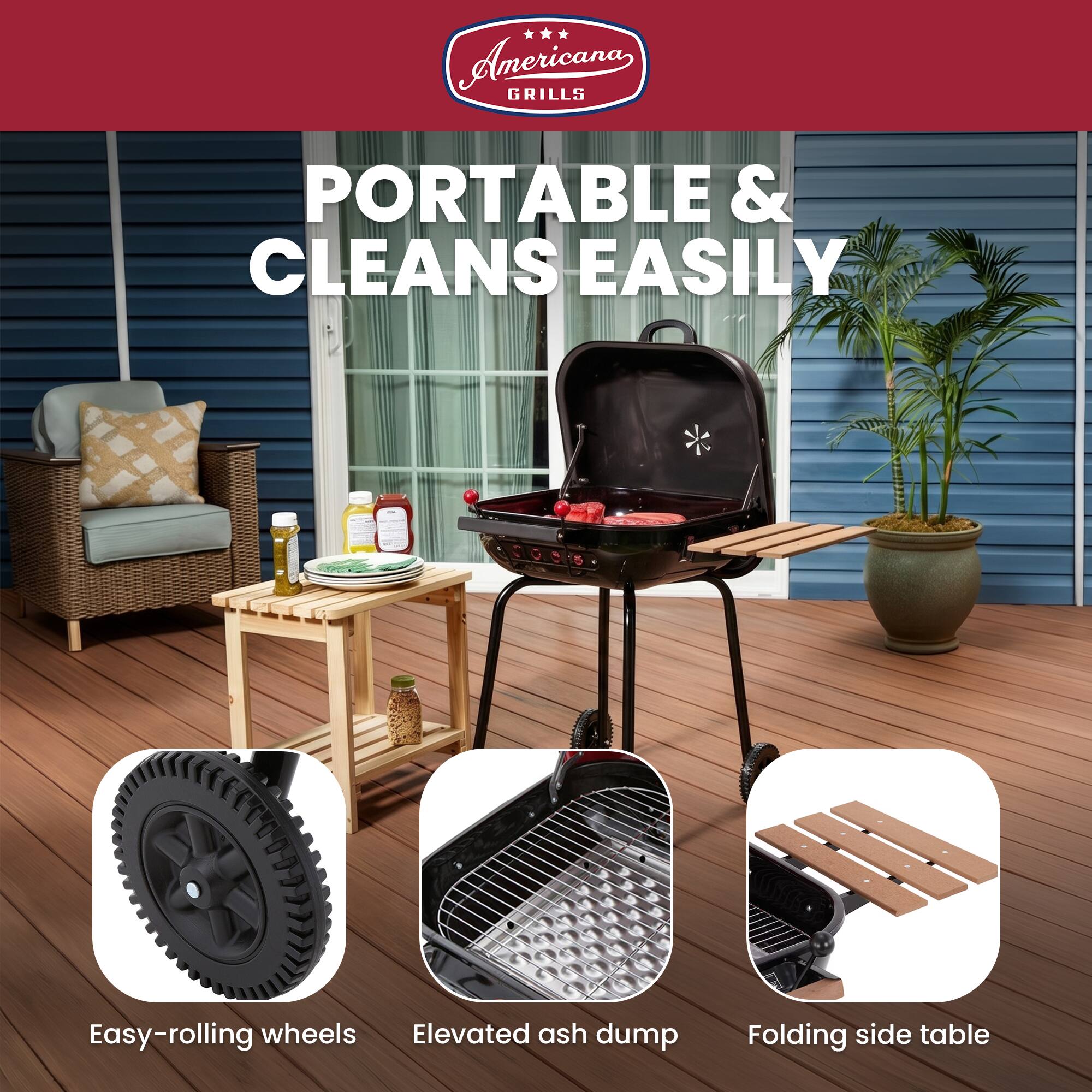 Americana GRILLS

PORTABLE & CLEANS EASILY

Easy-rolling wheels
Elevated ash dump
Folding side table