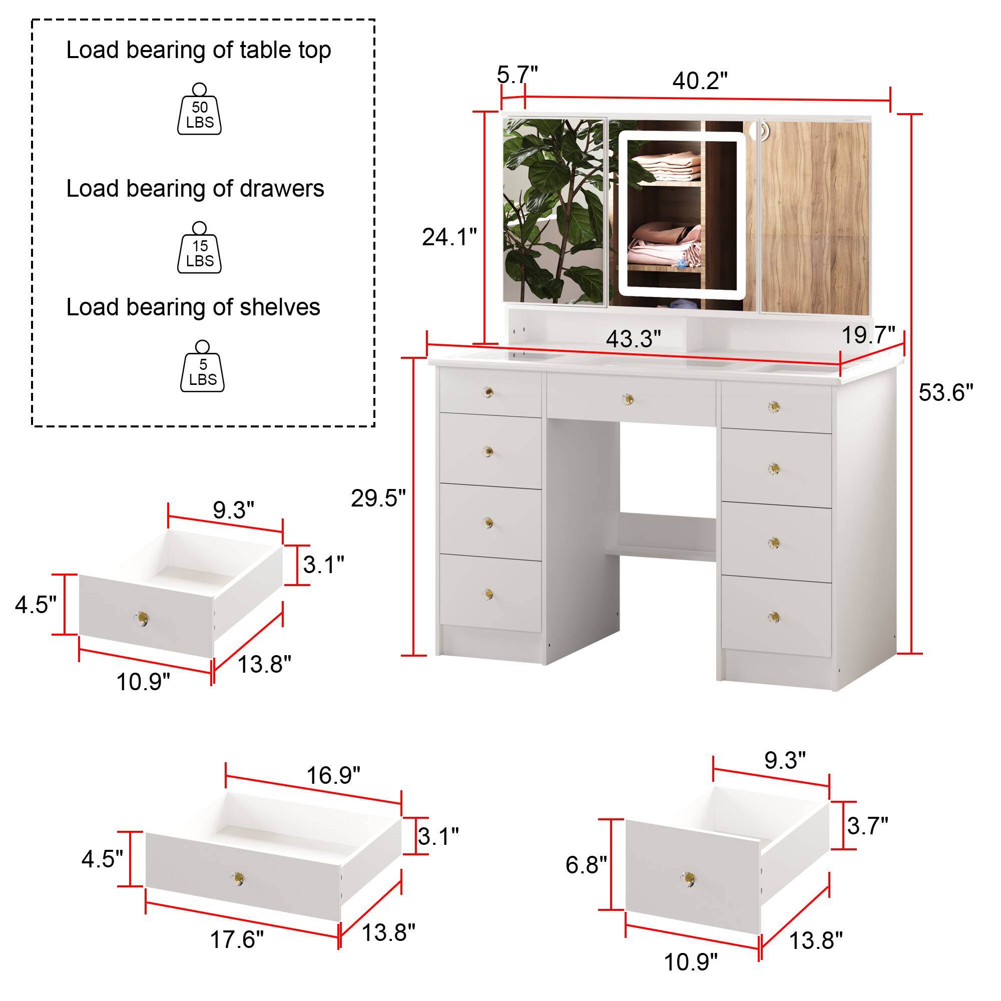 Load bearing of table top: 50 LBS, 5.7" x 40.2"

Load bearing of drawers: 15 LBS, 24.1"

Load bearing of shelves: 5 LBS, 43.3" x 19.7" x 53.6" x 9.3" x 29.5" x 3.1" x 4.5" x 10.9" x 13.8" x 16.9" x 9.3" x 4.5" x 3.1" x 6.8" x 3.7" x 17.6" x 13.8" x 10.9" x 13.8"