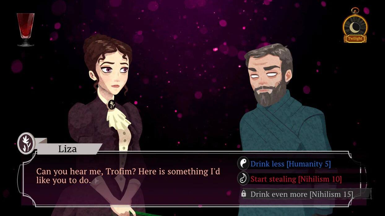 Twilight Liza

Can you hear me, Trofim? Here is something I'd like you to do.

Drink less [Humanity 5]
Start stealing [Nihilism 10]
Drink even more [Nihilism 15]