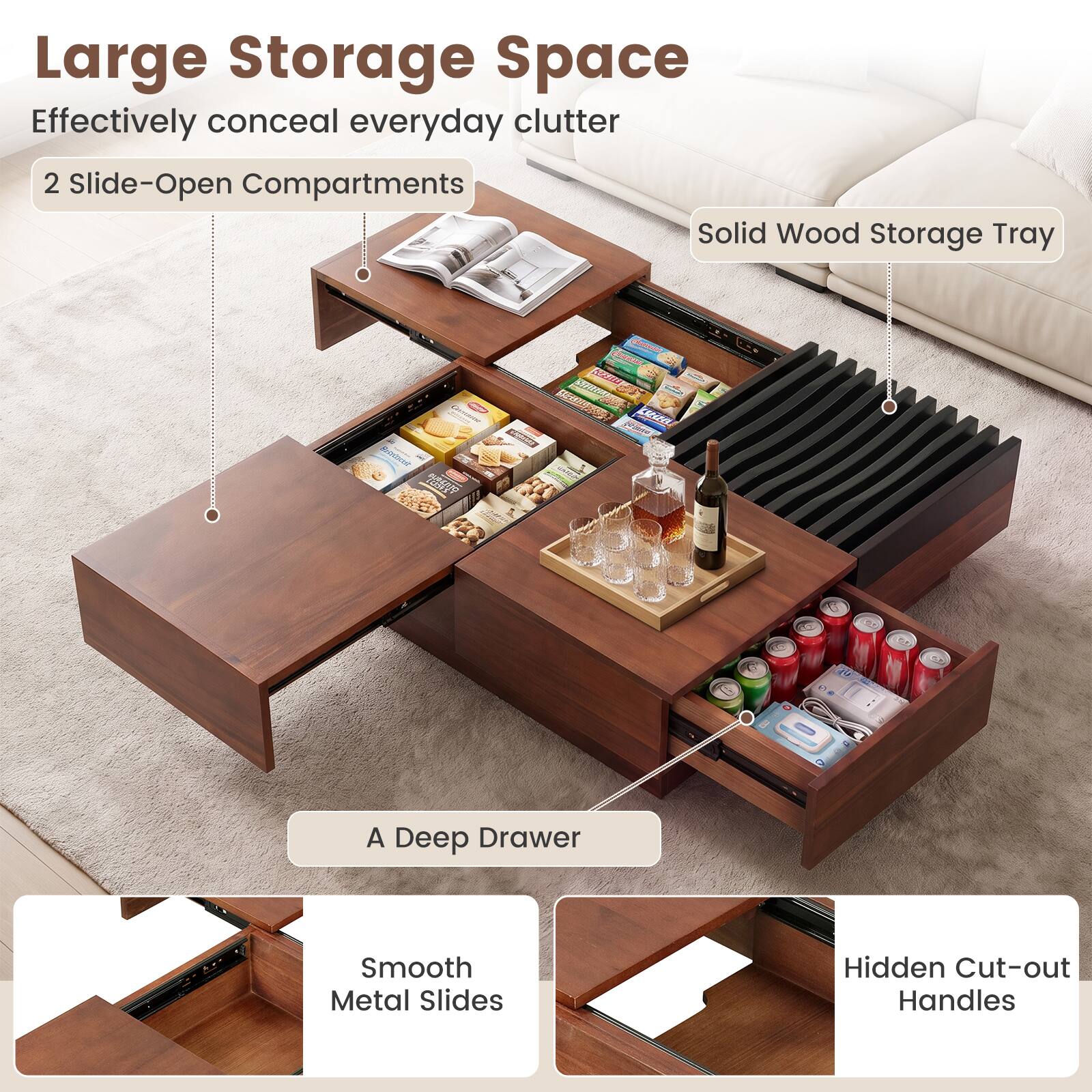 Large Storage Space  
Effectively conceal everyday clutter  
2 Slide-Open Compartments  
Solid Wood Storage Tray  
A Deep Drawer  
Smooth Metal Slides  
Hidden Cut-out Handles